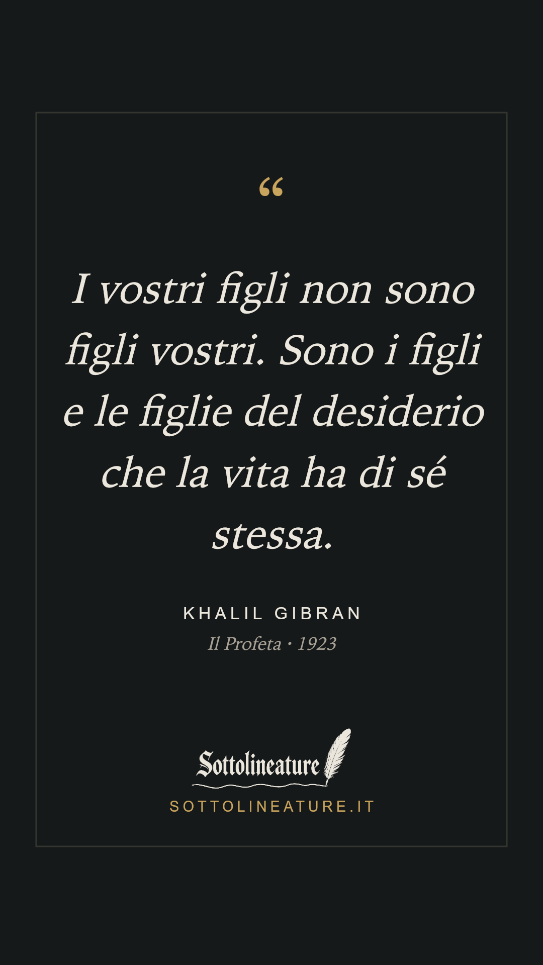 «I vostri figli non sono figli vostri. Sono i figli e le figlie del desiderio che la vita ha di sé stessa.» — Khalil Gibran, Il Profeta (1923). Grafica Sottolineature, versione scura.