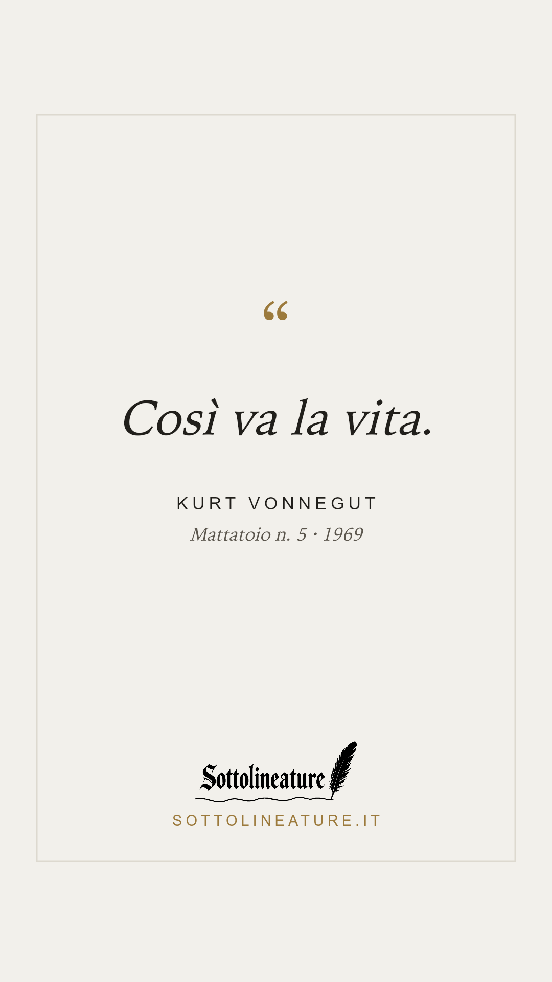 «Così va la vita.» — Kurt Vonnegut, Mattatoio n. 5 (1969). Grafica Sottolineature, versione chiara.