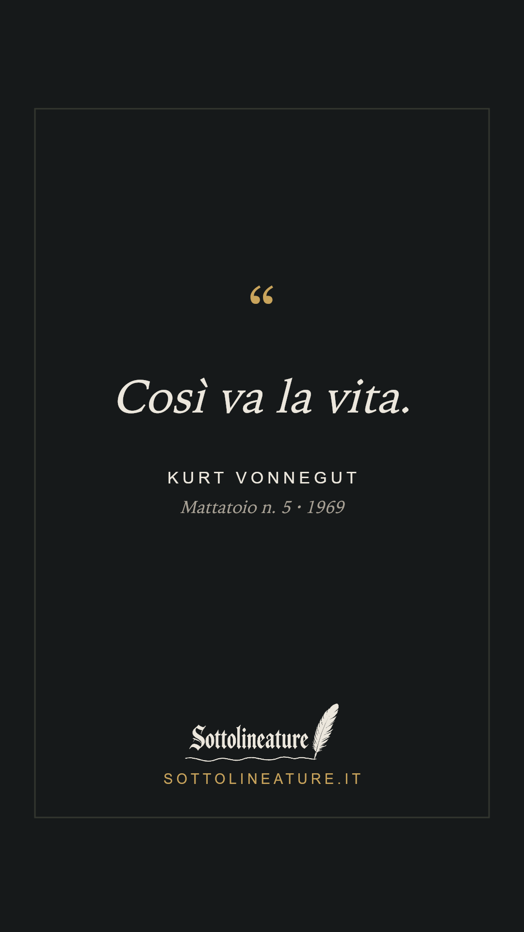 «Così va la vita.» — Kurt Vonnegut, Mattatoio n. 5 (1969). Grafica Sottolineature, versione scura.