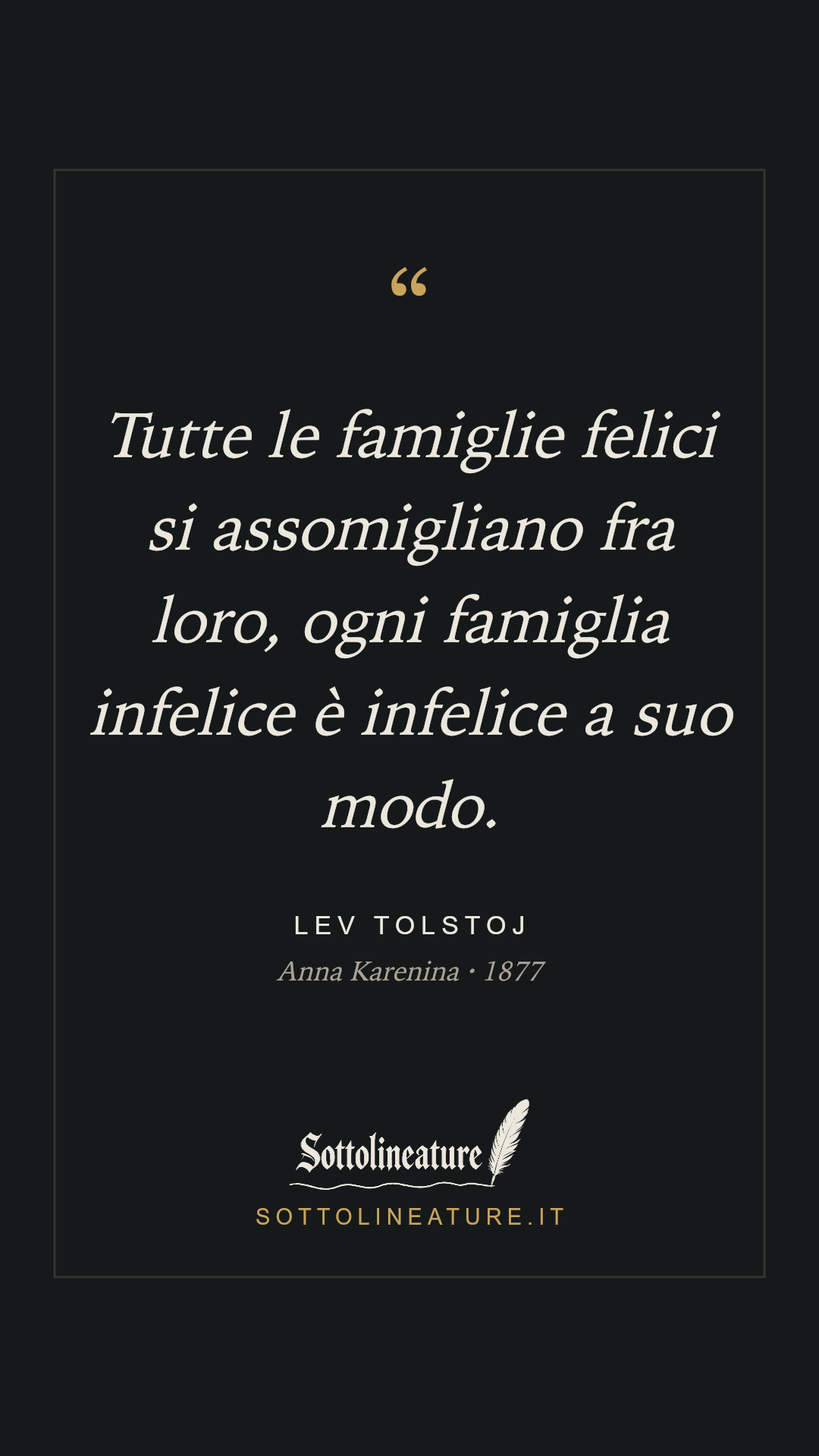 «Tutte le famiglie felici si assomigliano fra loro, ogni famiglia infelice è infelice a suo modo.» — Lev Tolstoj, Anna Karenina (1877). Grafica Sottolineature, versione scura.