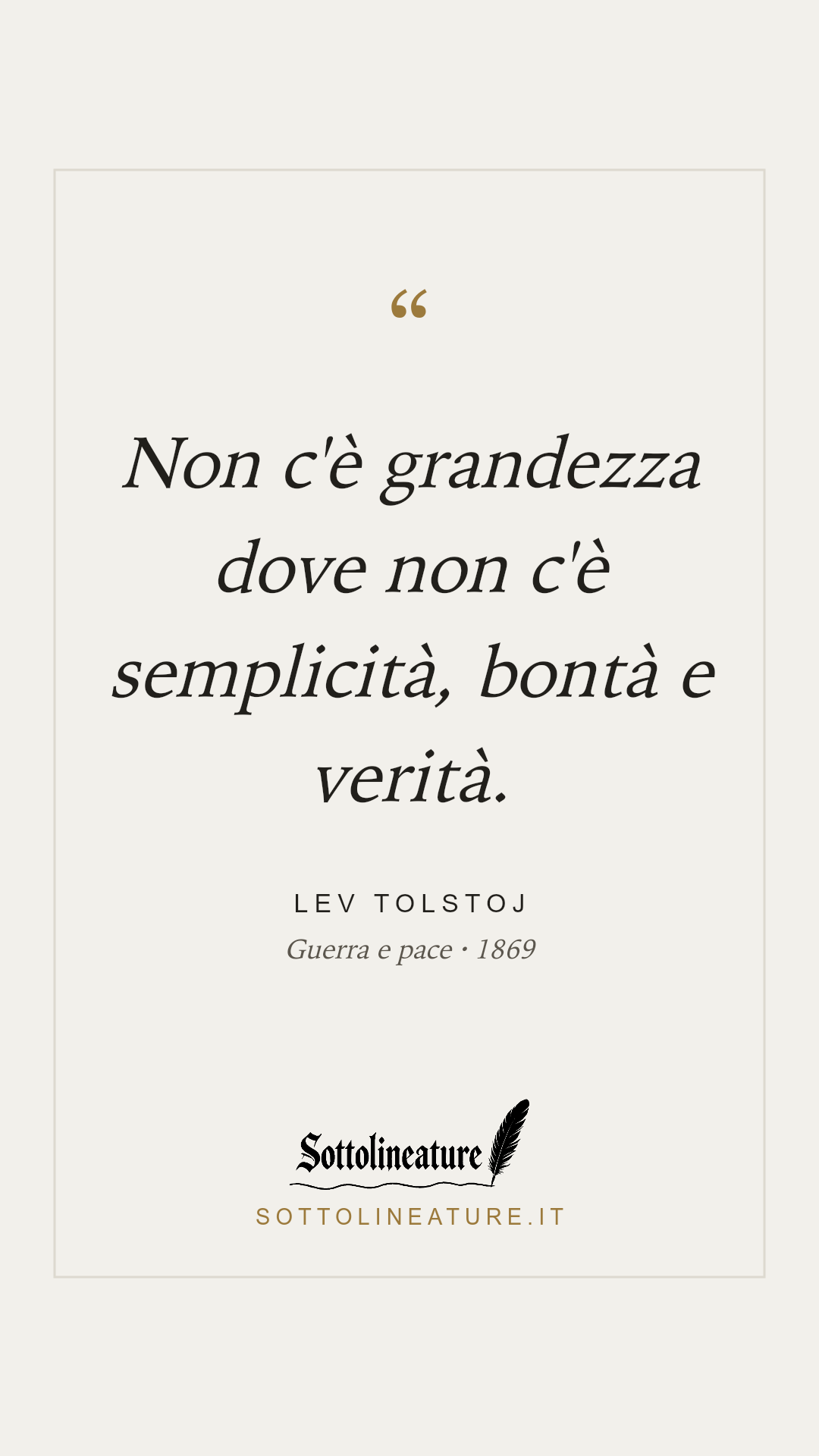 «Non c'è grandezza dove non c'è semplicità, bontà e verità.» — Lev Tolstoj, Guerra e pace (1869). Grafica Sottolineature, versione chiara.