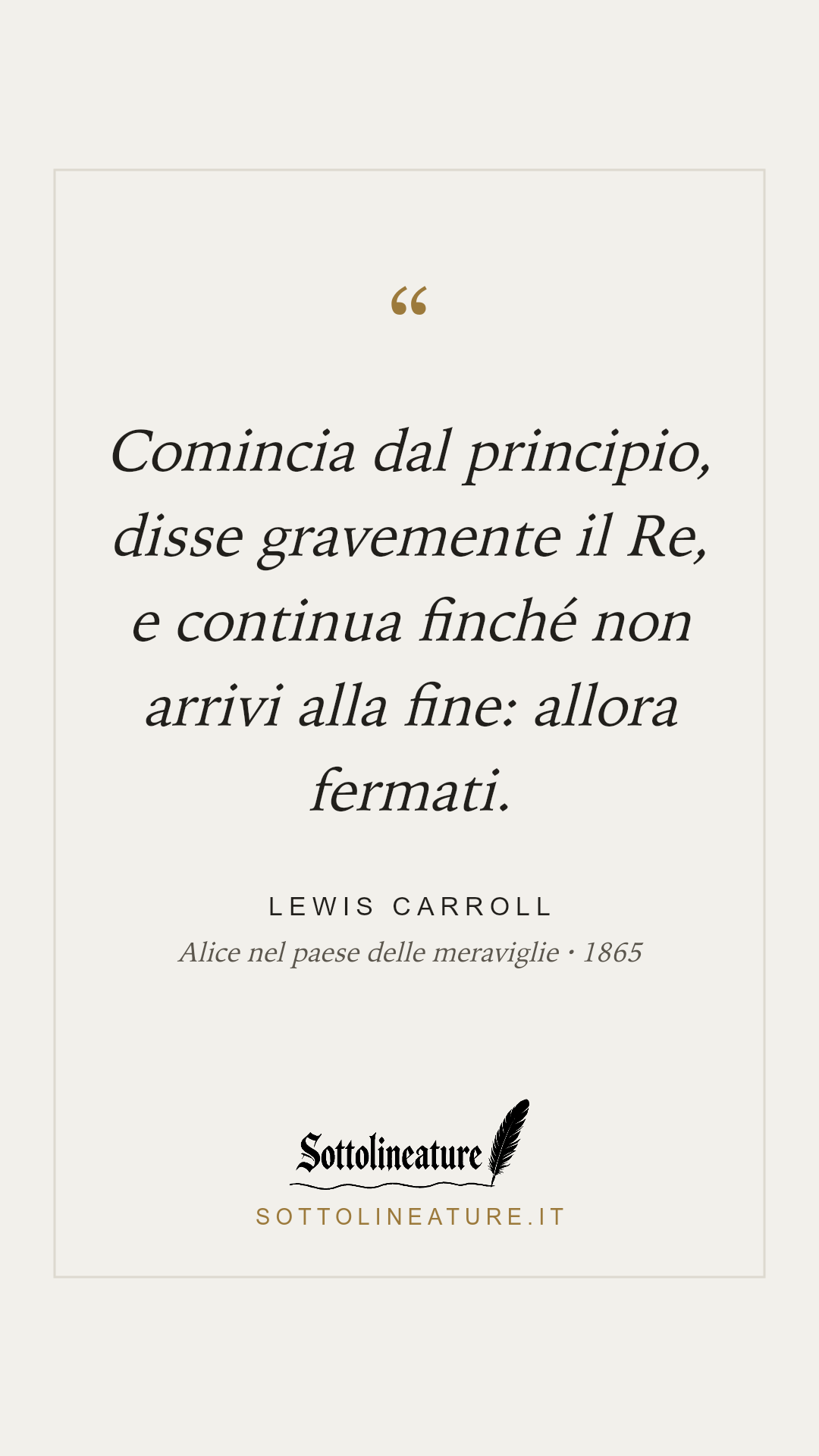 «Comincia dal principio, disse gravemente il Re, e continua finché non arrivi alla fine: allora fermati.» — Lewis Carroll, Alice nel paese delle meraviglie (1865). Grafica Sottolineature, versione chiara.