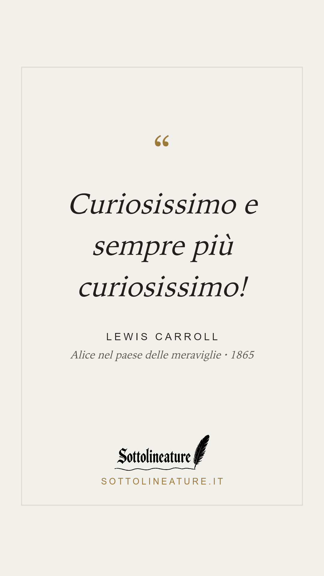 «Curiosissimo e sempre più curiosissimo!» — Lewis Carroll, Alice nel paese delle meraviglie (1865). Grafica Sottolineature, versione chiara.