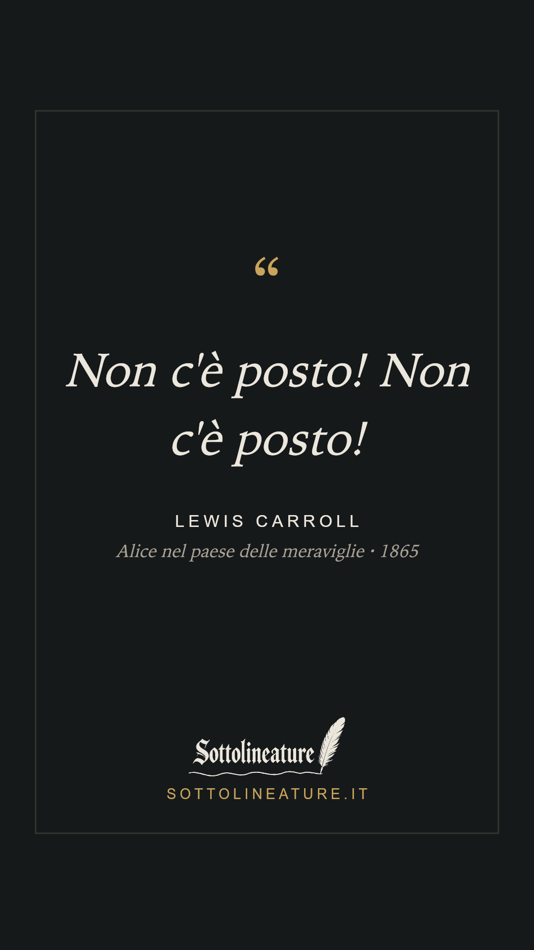 «Non c'è posto! Non c'è posto!» — Lewis Carroll, Alice nel paese delle meraviglie (1865). Grafica Sottolineature, versione scura.