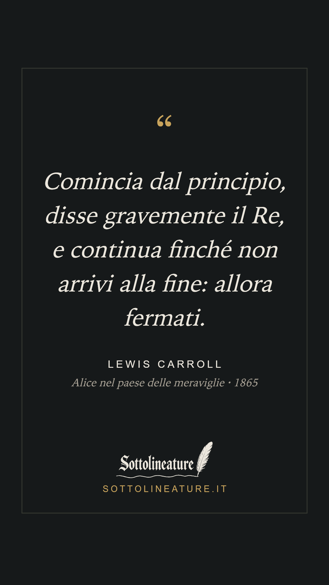 «Comincia dal principio, disse gravemente il Re, e continua finché non arrivi alla fine: allora fermati.» — Lewis Carroll, Alice nel paese delle meraviglie (1865). Grafica Sottolineature, versione scura.