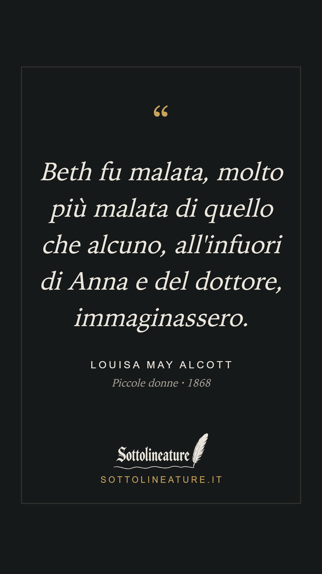 «Beth fu malata, molto più malata di quello che alcuno, all'infuori di Anna e del dottore, immaginassero.» — Louisa May Alcott, Piccole donne (1868). Grafica Sottolineature, versione scura.