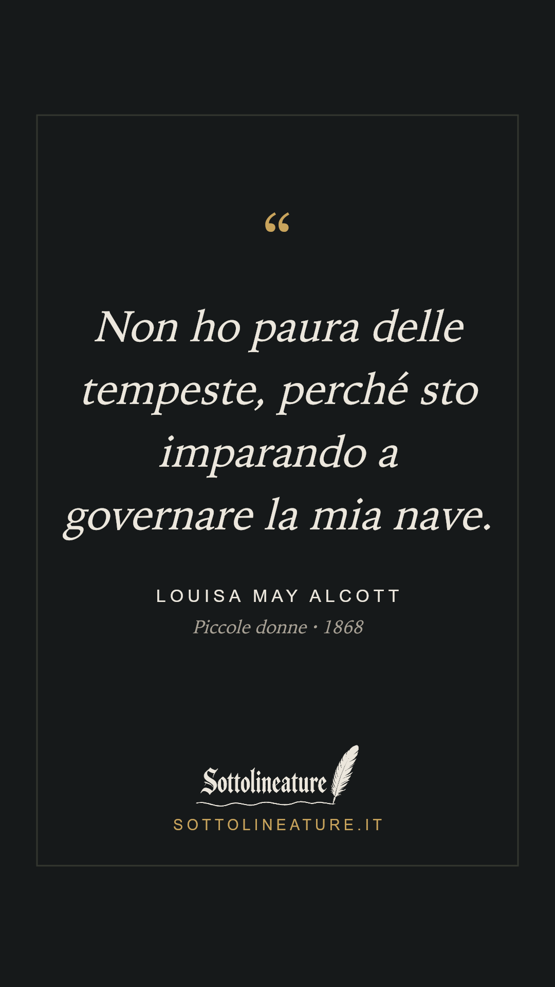 «Non ho paura delle tempeste, perché sto imparando a governare la mia nave.» — Louisa May Alcott, Piccole donne (1868). Grafica Sottolineature, versione scura.
