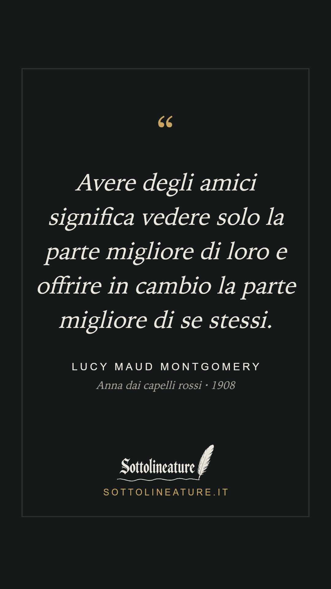 «Avere degli amici significa vedere solo la parte migliore di loro e offrire in cambio la parte migliore di se stessi.» — Lucy Maud Montgomery, Anna dai capelli rossi (1908). Grafica Sottolineature, versione scura.