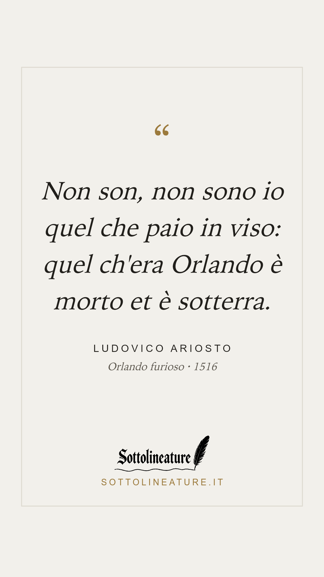 «Non son, non sono io quel che paio in viso: quel ch'era Orlando è morto et è sotterra.» — Ludovico Ariosto, Orlando furioso (1516). Grafica Sottolineature, versione chiara.