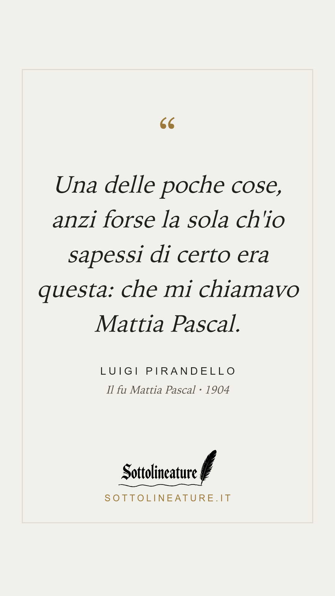 «Una delle poche cose, anzi forse la sola ch'io sapessi di certo era questa: che mi chiamavo Mattia Pascal.» — Luigi Pirandello, Il fu Mattia Pascal (1904). Grafica Sottolineature, versione chiara.