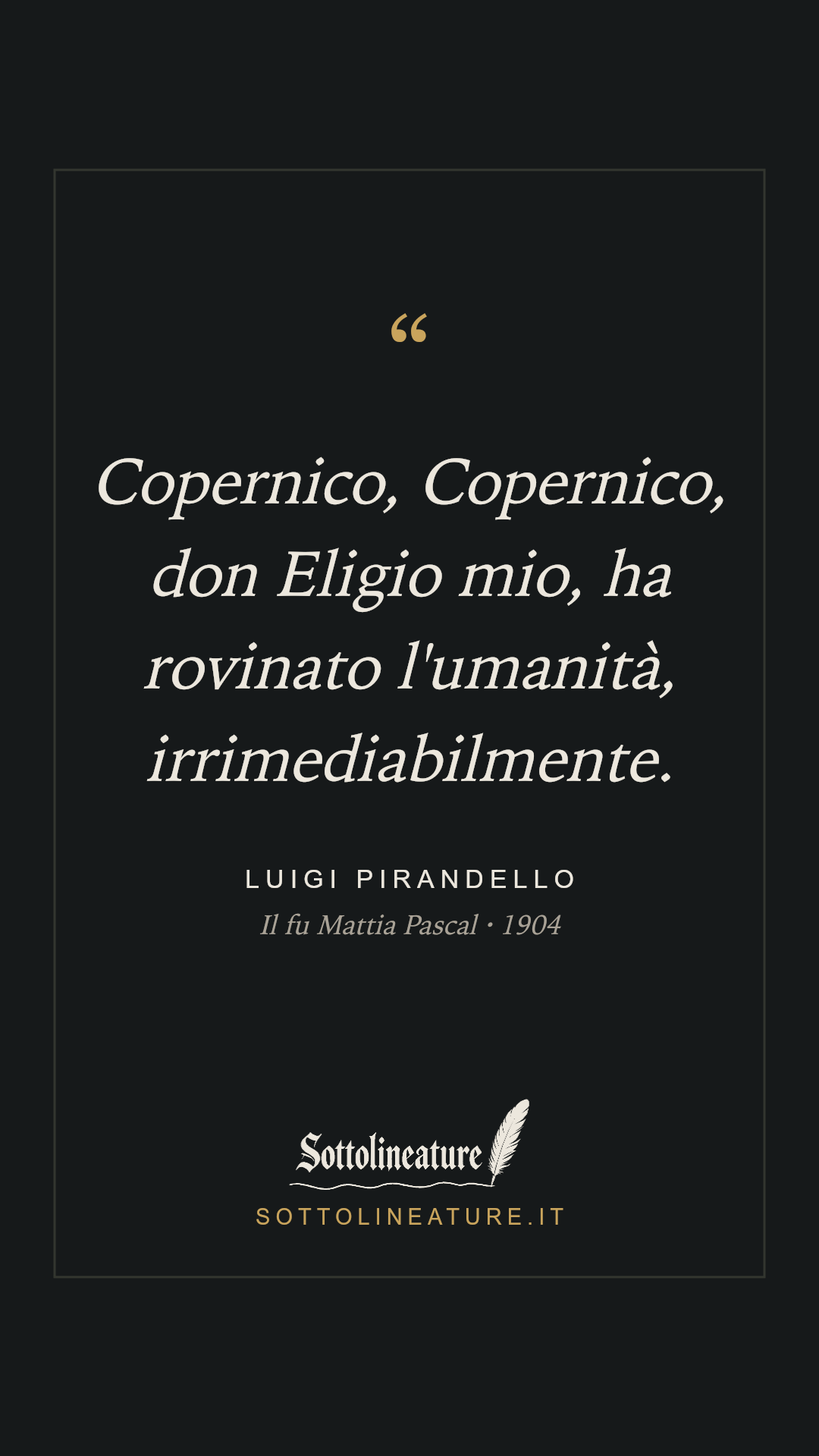 «Copernico, Copernico, don Eligio mio, ha rovinato l'umanità, irrimediabilmente.» — Luigi Pirandello, Il fu Mattia Pascal (1904). Grafica Sottolineature, versione scura.