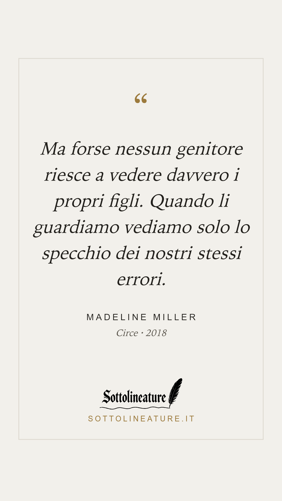 «Ma forse nessun genitore riesce a vedere davvero i propri figli. Quando li guardiamo vediamo solo lo specchio dei nostri stessi errori.» — Madeline Miller, Circe (2018). Grafica Sottolineature, versione chiara.