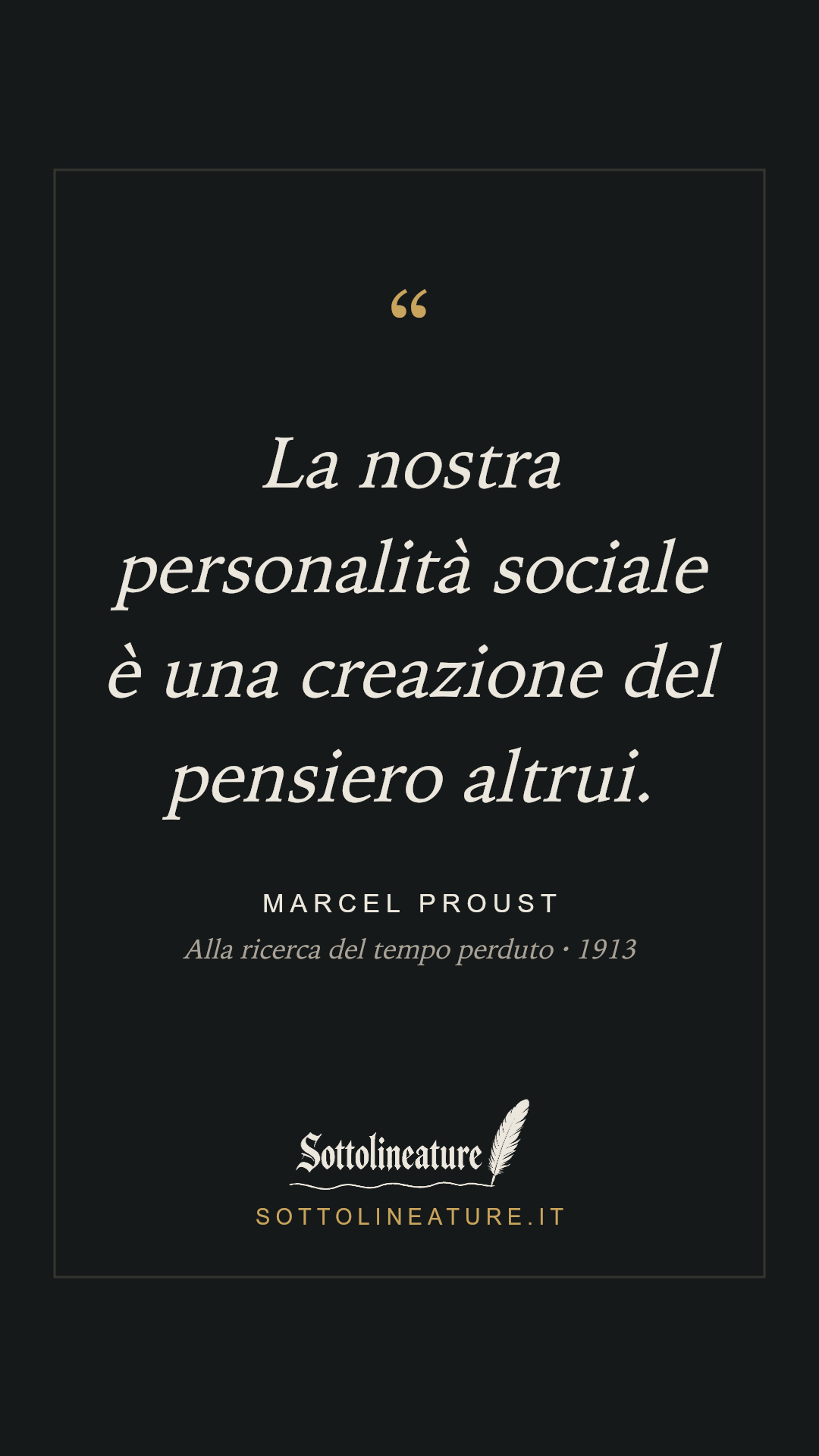 «La nostra personalità sociale è una creazione del pensiero altrui.» — Marcel Proust, Alla ricerca del tempo perduto (1913). Grafica Sottolineature, versione scura.