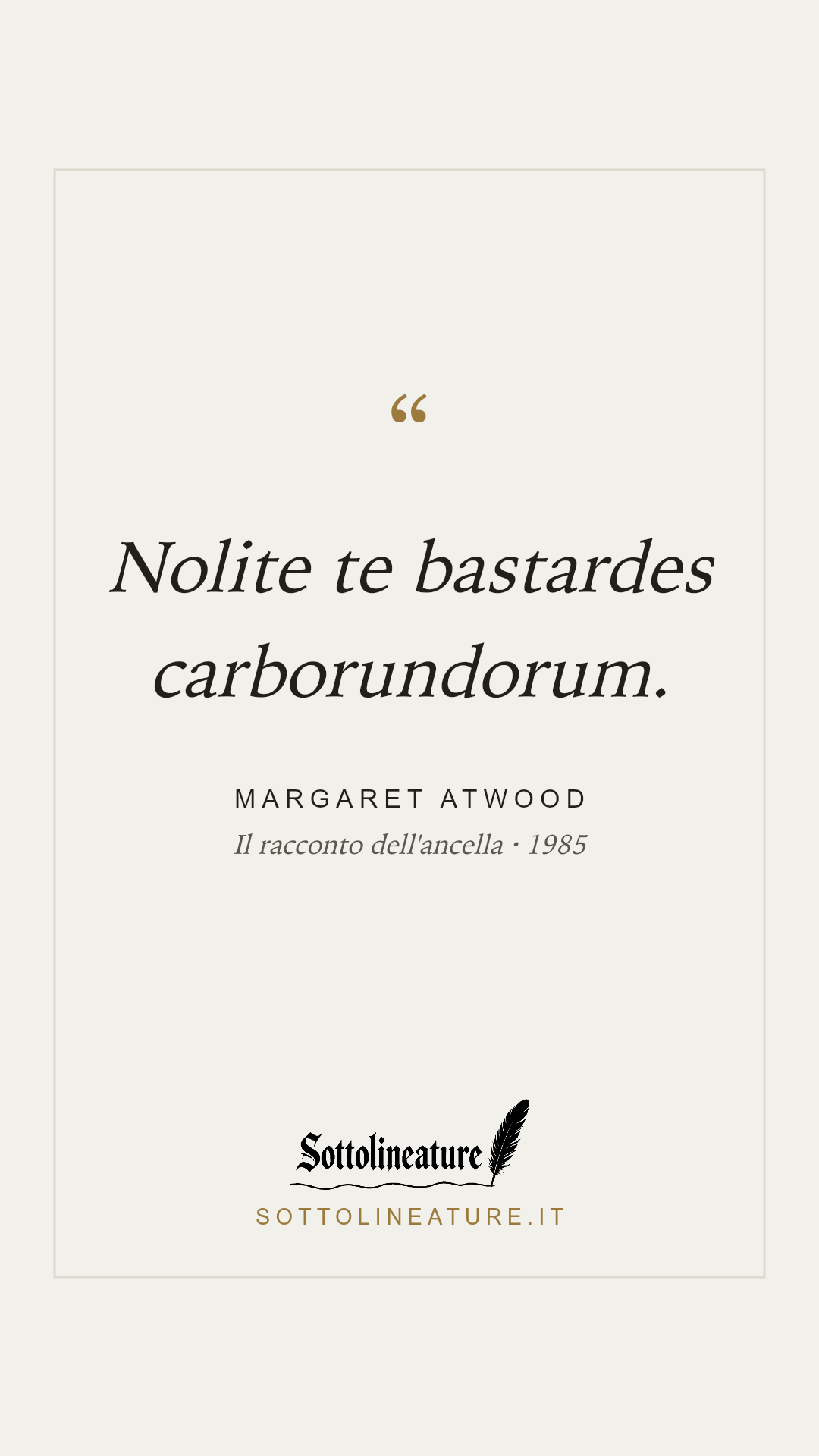 «Nolite te bastardes carborundorum.» — Margaret Atwood, Il racconto dell'ancella (1985). Grafica Sottolineature, versione chiara.