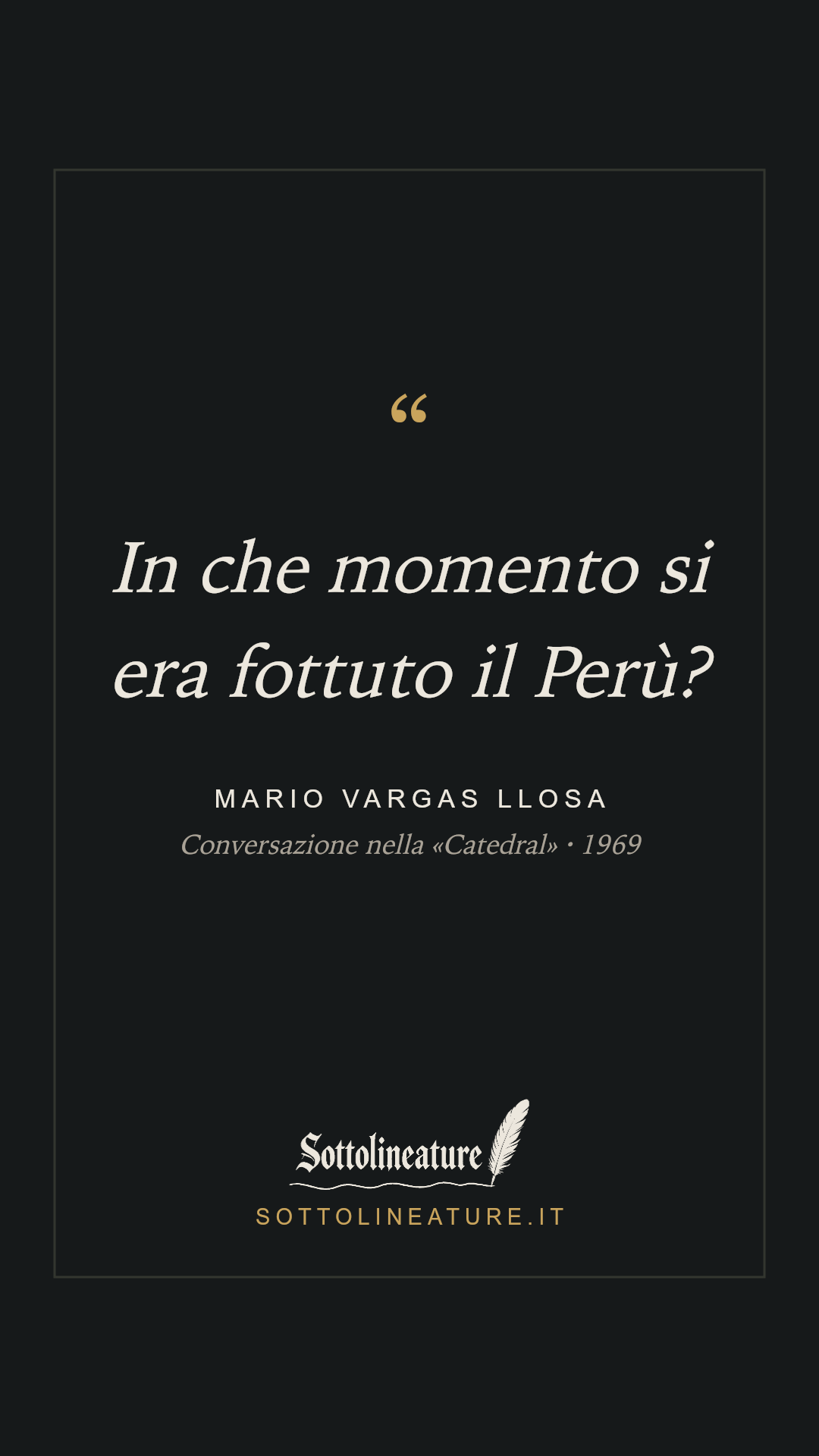 «In che momento si era fottuto il Perù?» — Mario Vargas Llosa, Conversazione nella «Catedral» (1969). Grafica Sottolineature, versione scura.