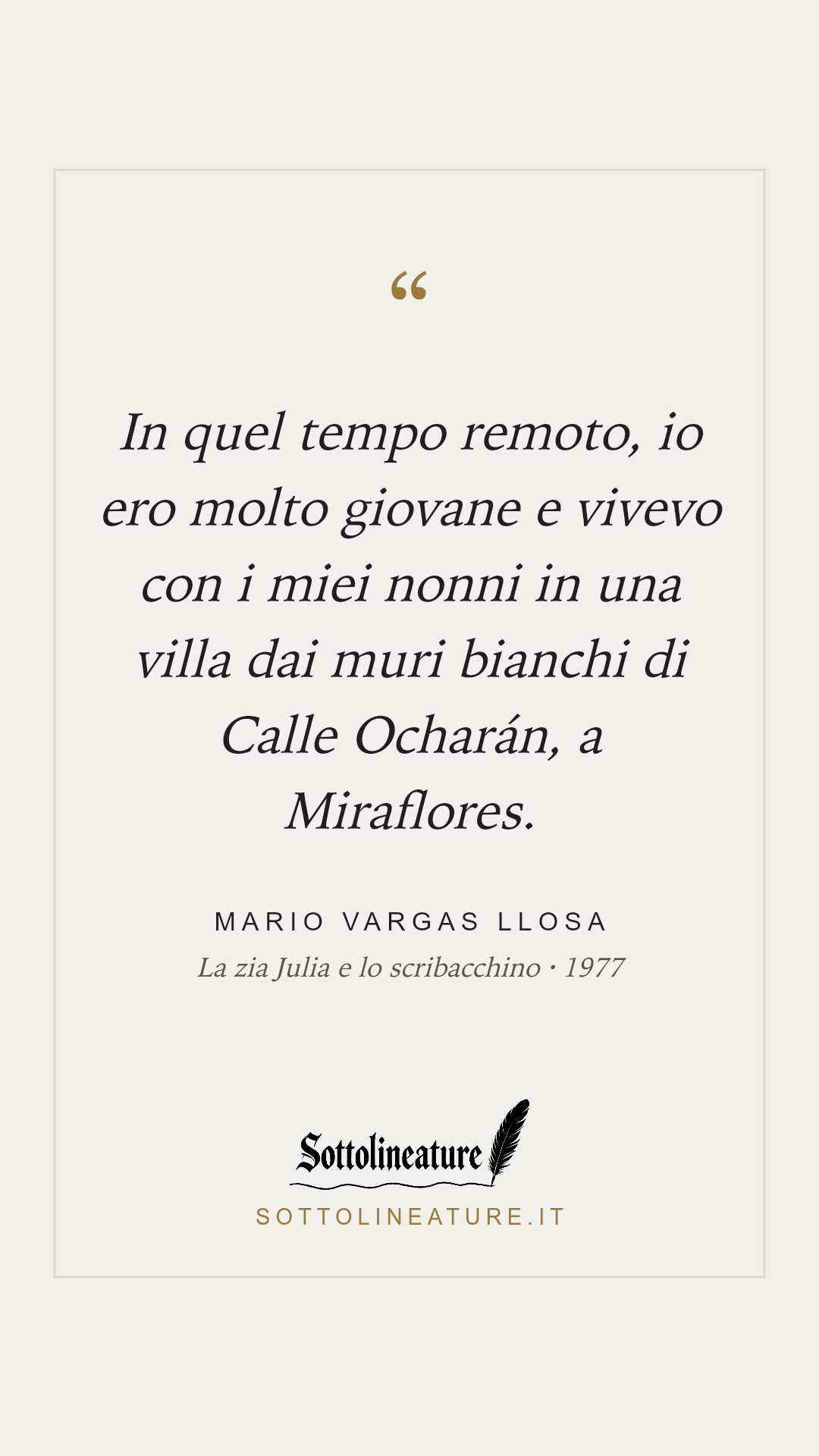 «In quel tempo remoto, io ero molto giovane e vivevo con i miei nonni in una villa dai muri bianchi di Calle Ocharán, a Miraflores.» — Mario Vargas Llosa, La zia Julia e lo scribacchino (1977). Grafica Sottolineature, versione chiara.
