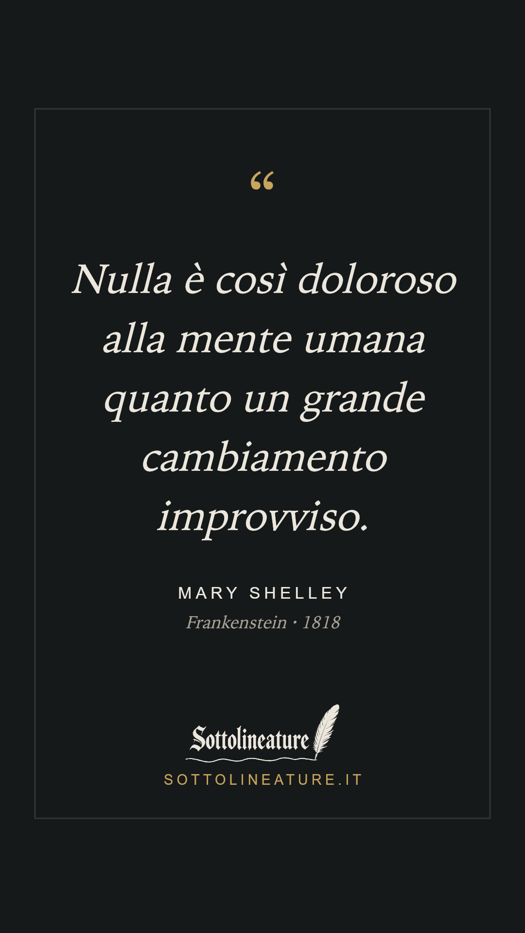 «Nulla è così doloroso alla mente umana quanto un grande cambiamento improvviso.» — Mary Shelley, Frankenstein (1818). Grafica Sottolineature, versione scura.