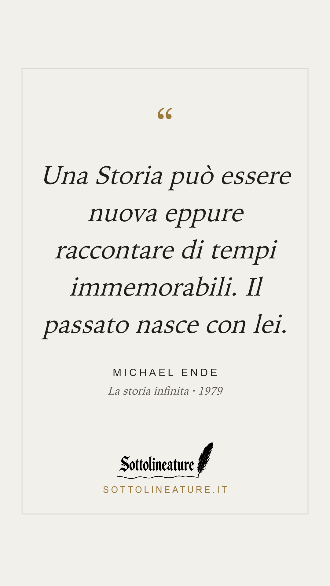 «Una Storia può essere nuova eppure raccontare di tempi immemorabili. Il passato nasce con lei.» — Michael Ende, La storia infinita (1979). Grafica Sottolineature, versione chiara.