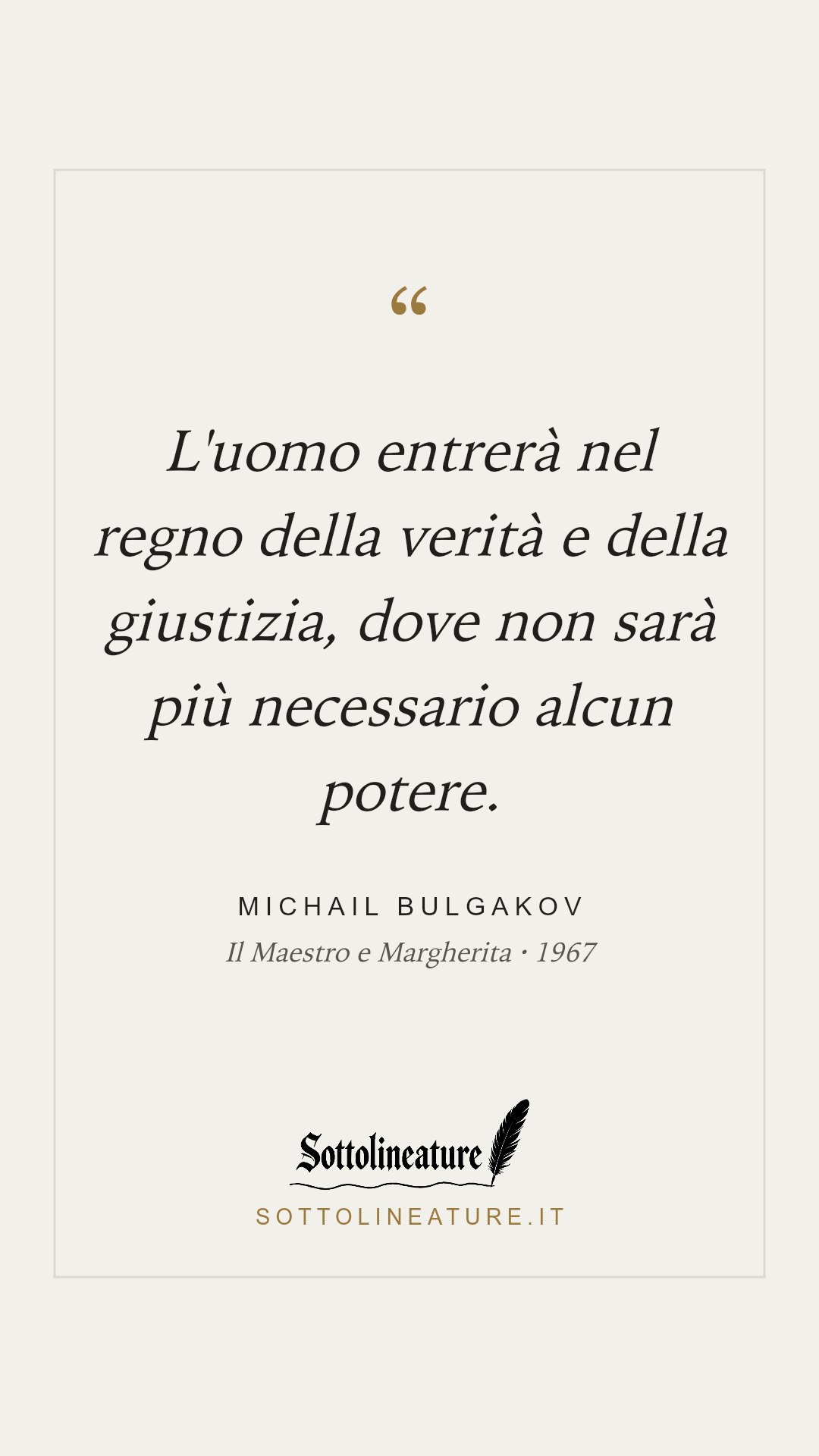«L'uomo entrerà nel regno della verità e della giustizia, dove non sarà più necessario alcun potere.» — Michail Bulgakov, Il Maestro e Margherita (1967). Grafica Sottolineature, versione chiara.
