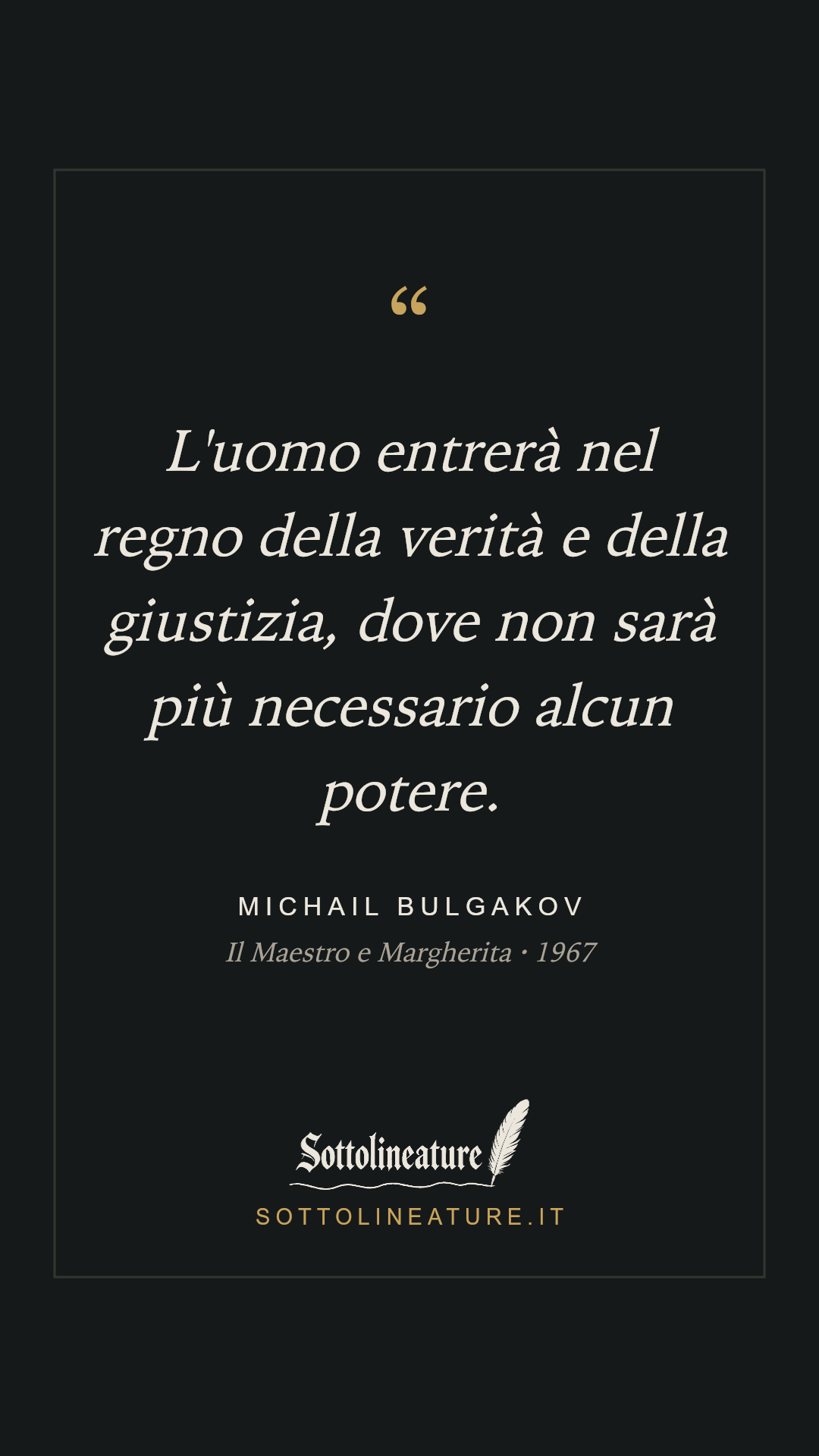 «L'uomo entrerà nel regno della verità e della giustizia, dove non sarà più necessario alcun potere.» — Michail Bulgakov, Il Maestro e Margherita (1967). Grafica Sottolineature, versione scura.