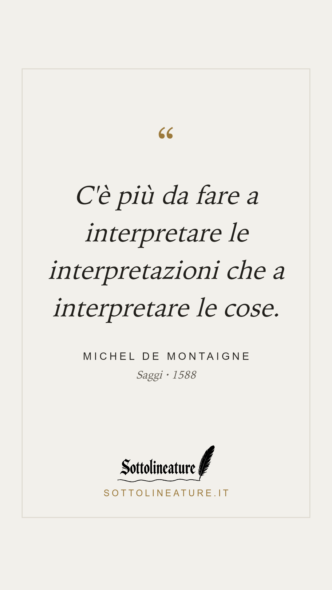 «C'è più da fare a interpretare le interpretazioni che a interpretare le cose.» — Michel de Montaigne, Saggi (1588). Grafica Sottolineature, versione chiara.