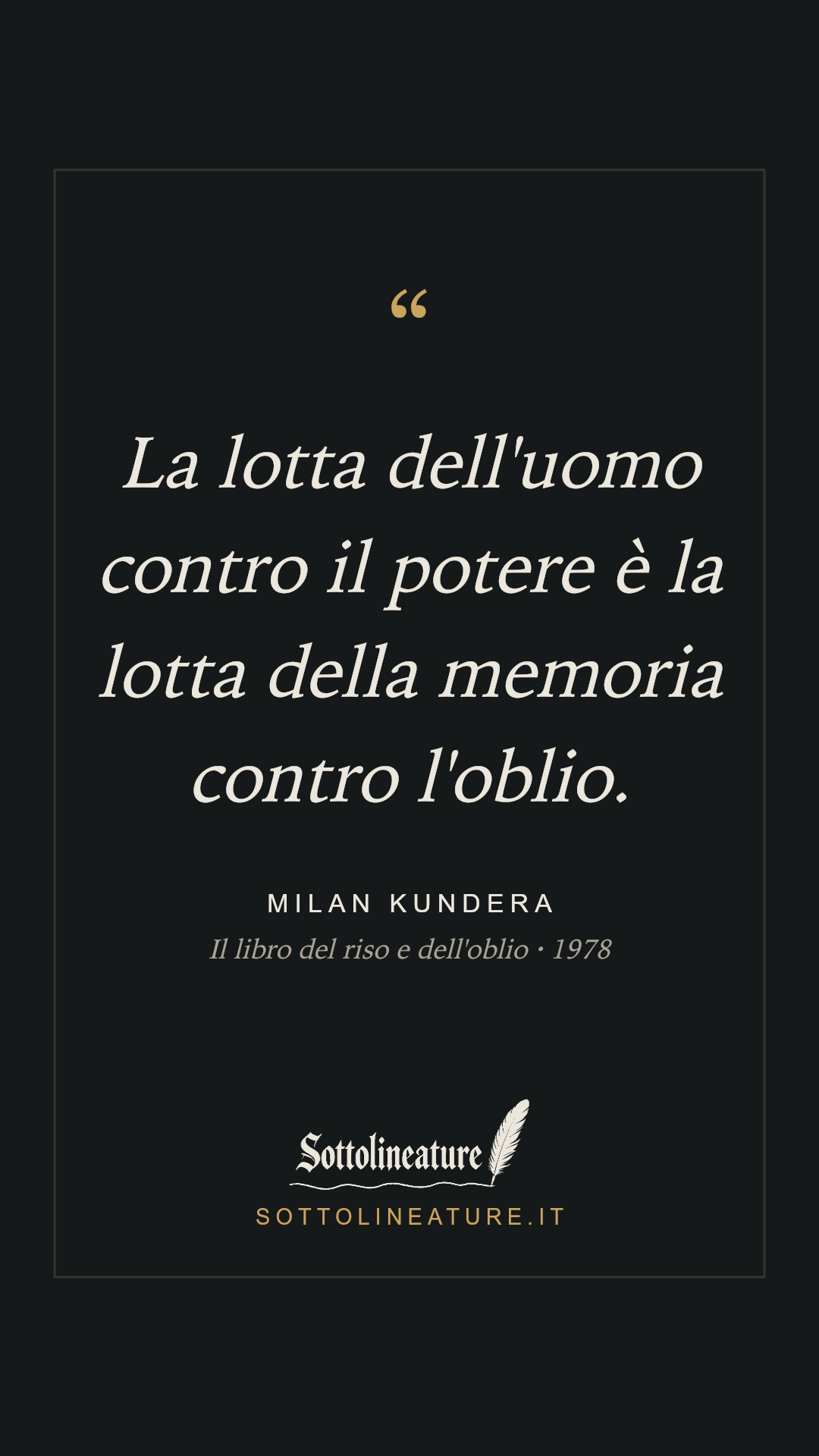 «La lotta dell'uomo contro il potere è la lotta della memoria contro l'oblio.» — Milan Kundera, Il libro del riso e dell'oblio (1978). Grafica Sottolineature, versione scura.