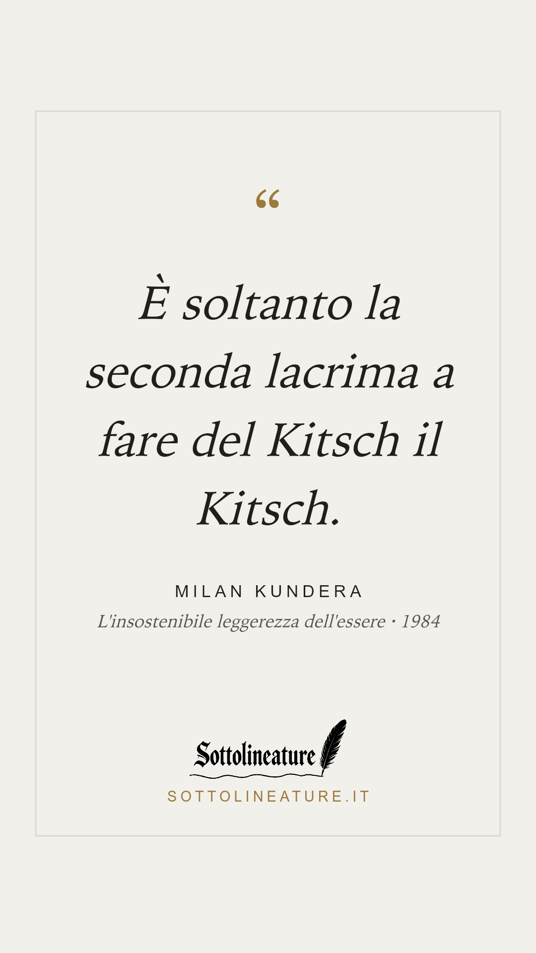 «È soltanto la seconda lacrima a fare del Kitsch il Kitsch.» — Milan Kundera, L'insostenibile leggerezza dell'essere (1984). Grafica Sottolineature, versione chiara.