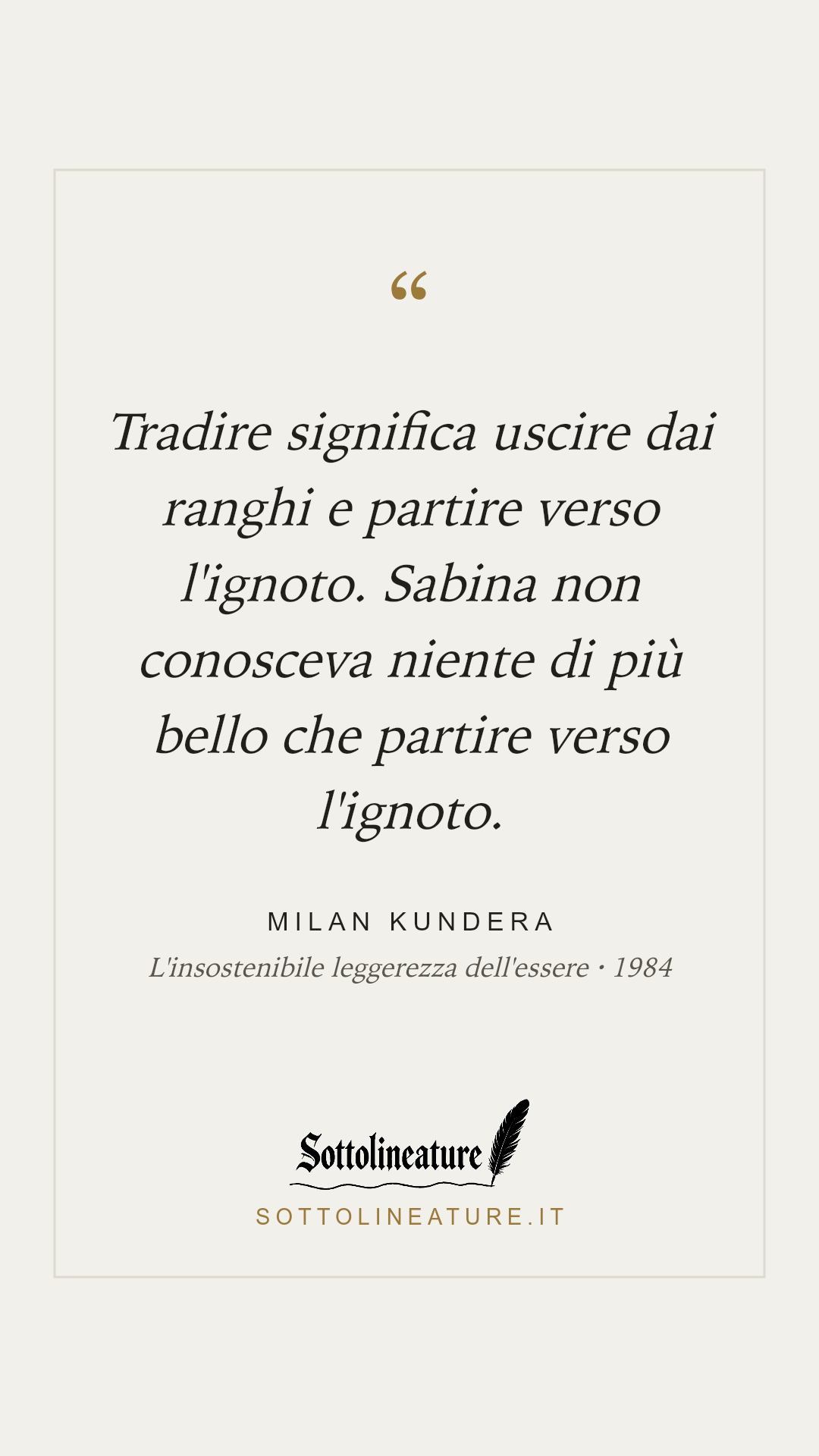 «Tradire significa uscire dai ranghi e partire verso l'ignoto. Sabina non conosceva niente di più bello che partire verso l'ignoto.» — Milan Kundera, L'insostenibile leggerezza dell'essere (1984). Grafica Sottolineature, versione chiara.