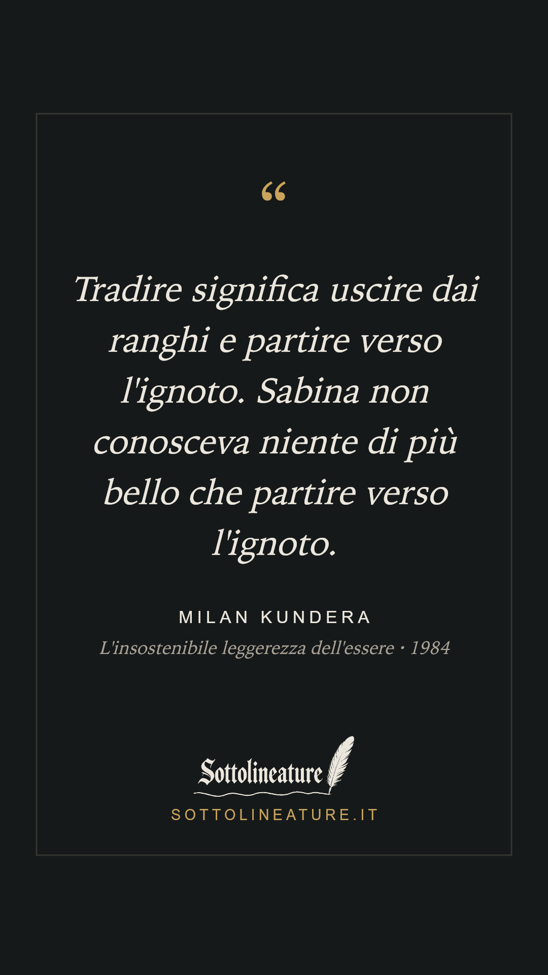 «Tradire significa uscire dai ranghi e partire verso l'ignoto. Sabina non conosceva niente di più bello che partire verso l'ignoto.» — Milan Kundera, L'insostenibile leggerezza dell'essere (1984). Grafica Sottolineature, versione scura.