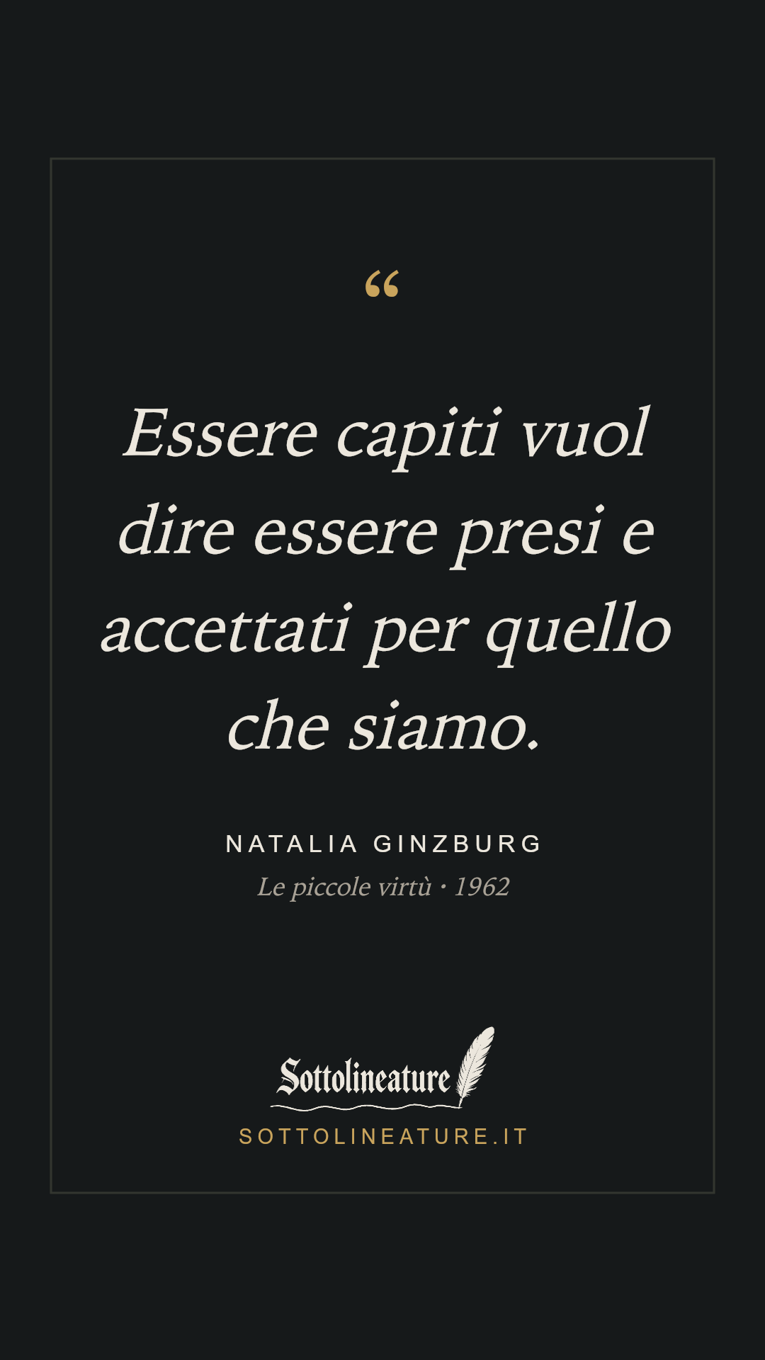 «Essere capiti vuol dire essere presi e accettati per quello che siamo.» — Natalia Ginzburg, Le piccole virtù (1962). Grafica Sottolineature, versione scura.