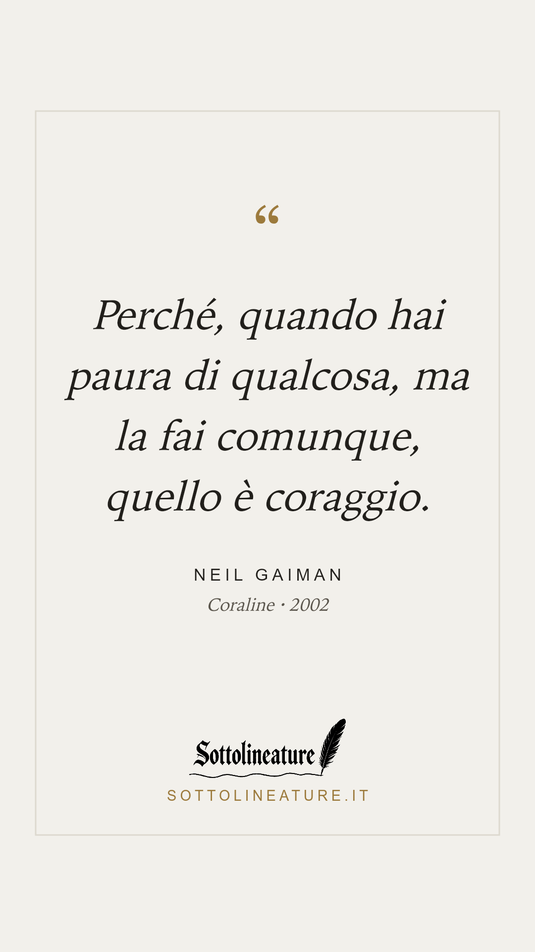 «Perché, quando hai paura di qualcosa, ma la fai comunque, quello è coraggio.» — Neil Gaiman, Coraline (2002). Grafica Sottolineature, versione chiara.