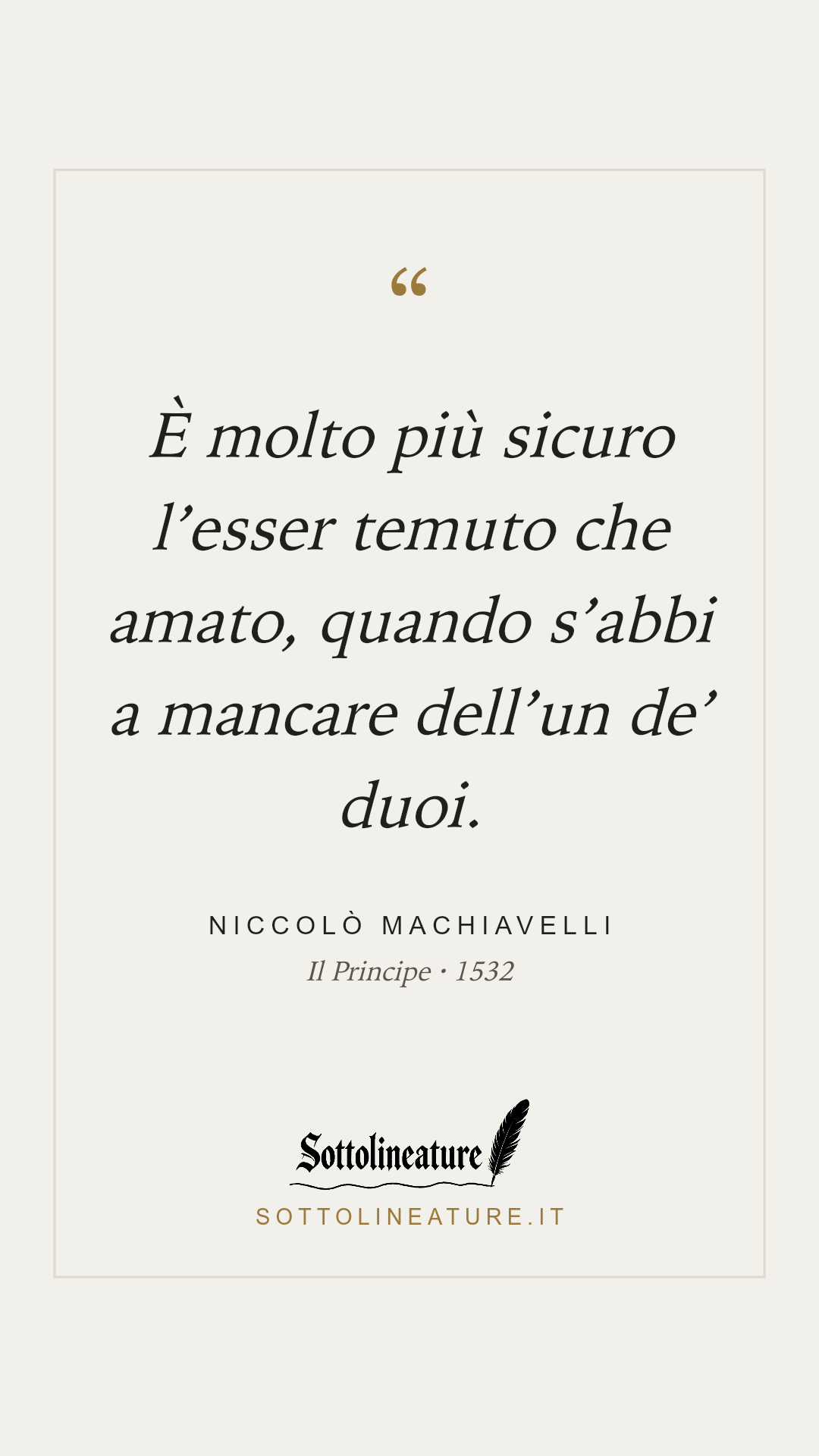 «È molto più sicuro l’esser temuto che amato, quando s’abbi a mancare dell’un de’ duoi.» — Niccolò Machiavelli, Il Principe (1532). Grafica Sottolineature, versione chiara.