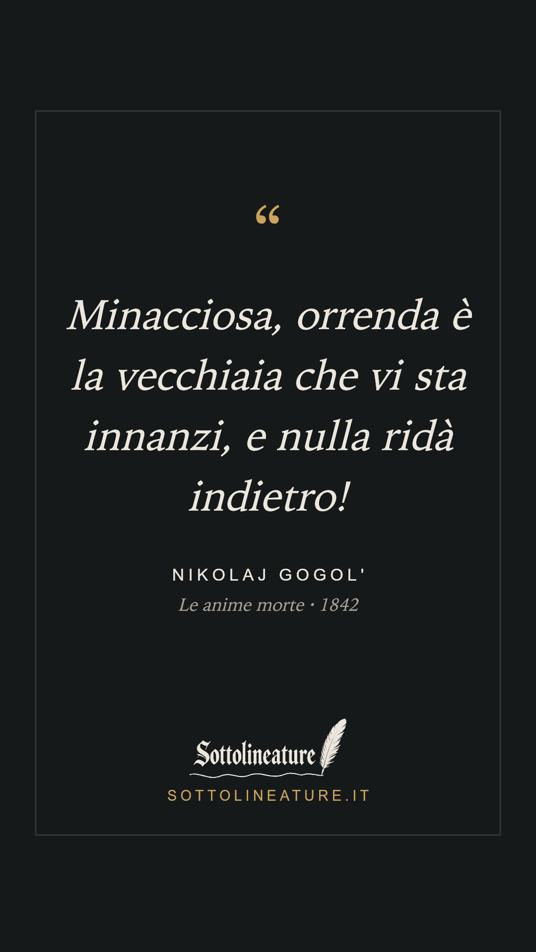 «Minacciosa, orrenda è la vecchiaia che vi sta innanzi, e nulla ridà indietro!» — Nikolaj Gogol', Le anime morte (1842). Grafica Sottolineature, versione scura.