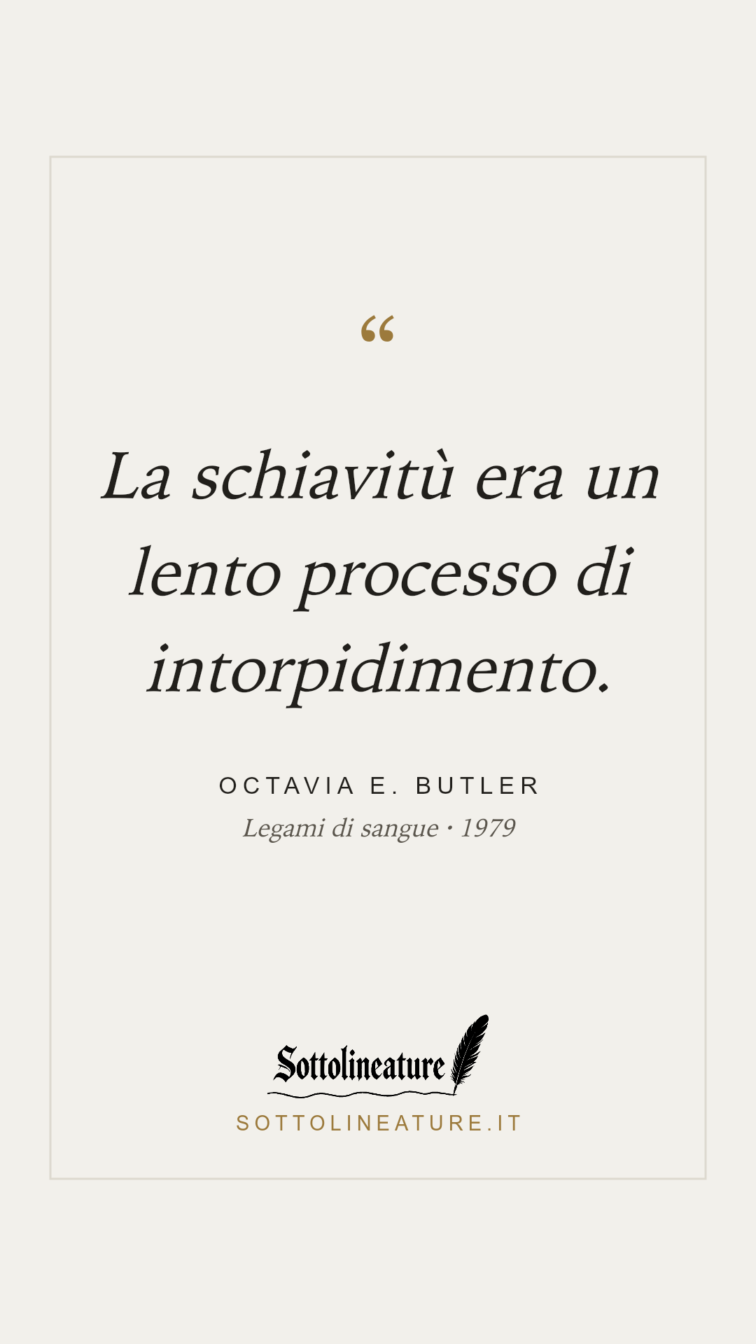 «La schiavitù era un lento processo di intorpidimento.» — Octavia E. Butler, Legami di sangue (1979). Grafica Sottolineature, versione chiara.