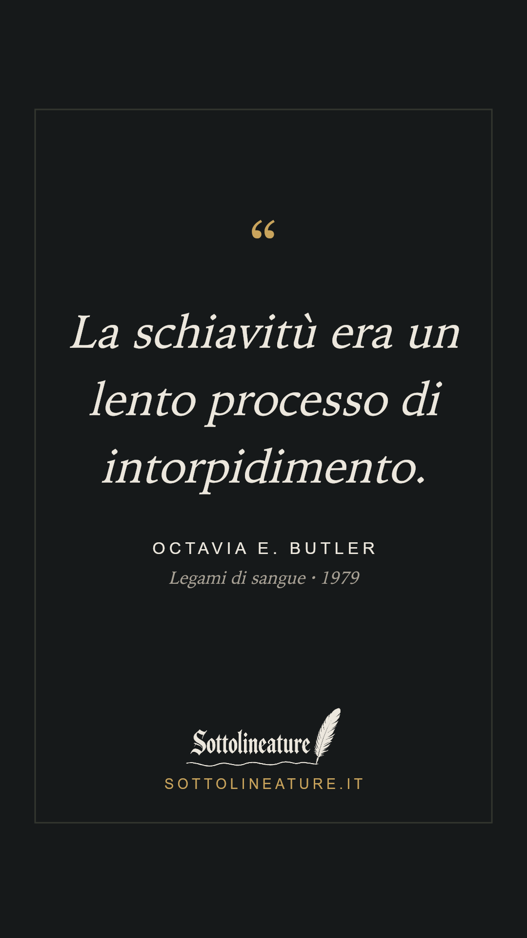 «La schiavitù era un lento processo di intorpidimento.» — Octavia E. Butler, Legami di sangue (1979). Grafica Sottolineature, versione scura.