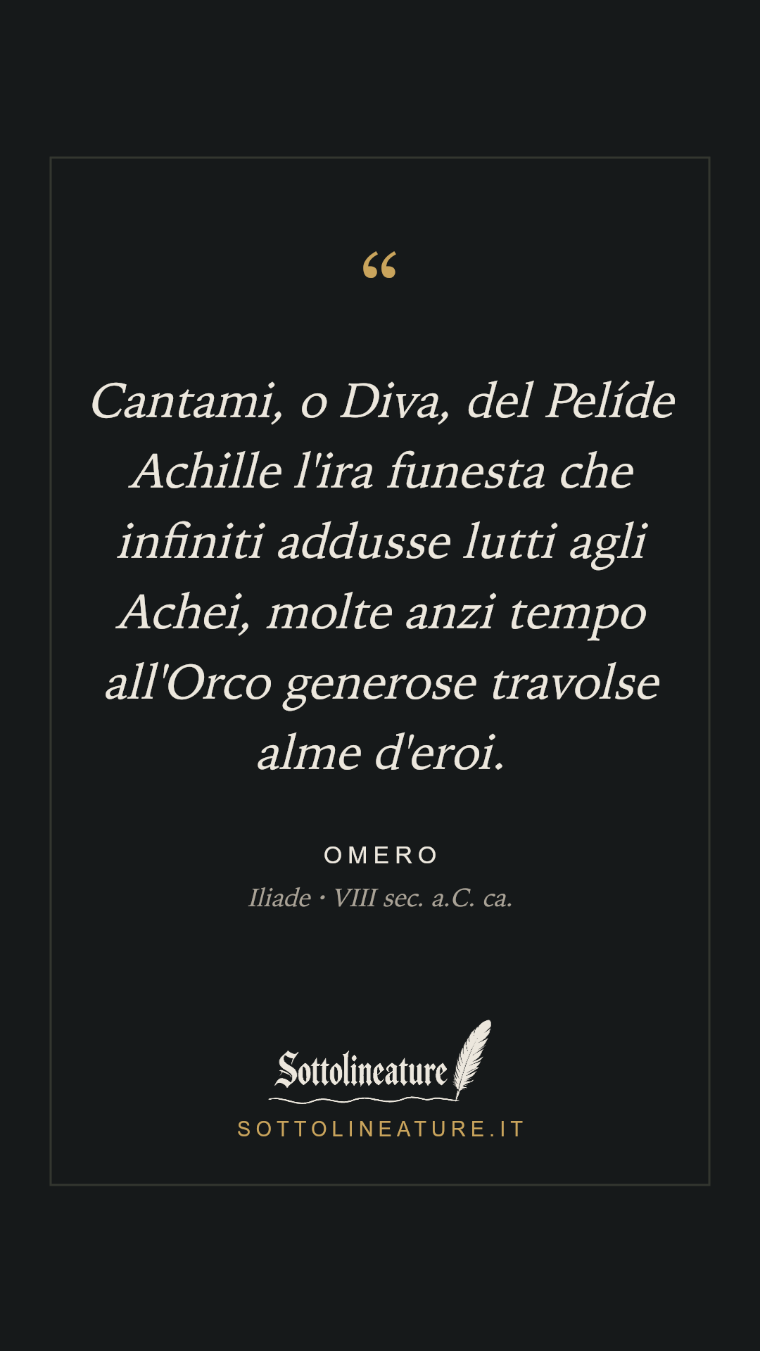 «Cantami, o Diva, del Pelíde Achille l'ira funesta che infiniti addusse lutti agli Achei, molte anzi tempo all'Orco generose travolse alme d'eroi.» — Omero, Iliade (VIII sec. a.C. ca.). Grafica Sottolineature, versione scura.