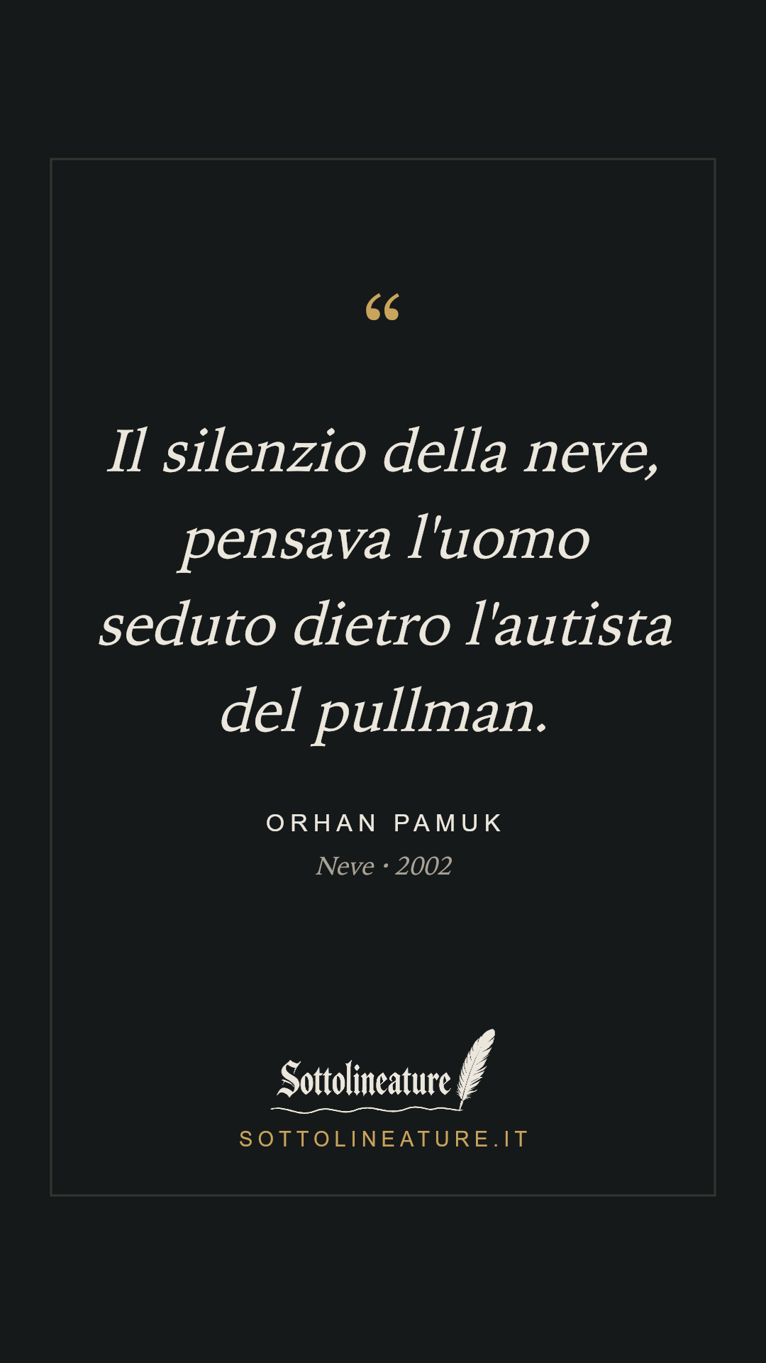 «Il silenzio della neve, pensava l'uomo seduto dietro l'autista del pullman.» — Orhan Pamuk, Neve (2002). Grafica Sottolineature, versione scura.
