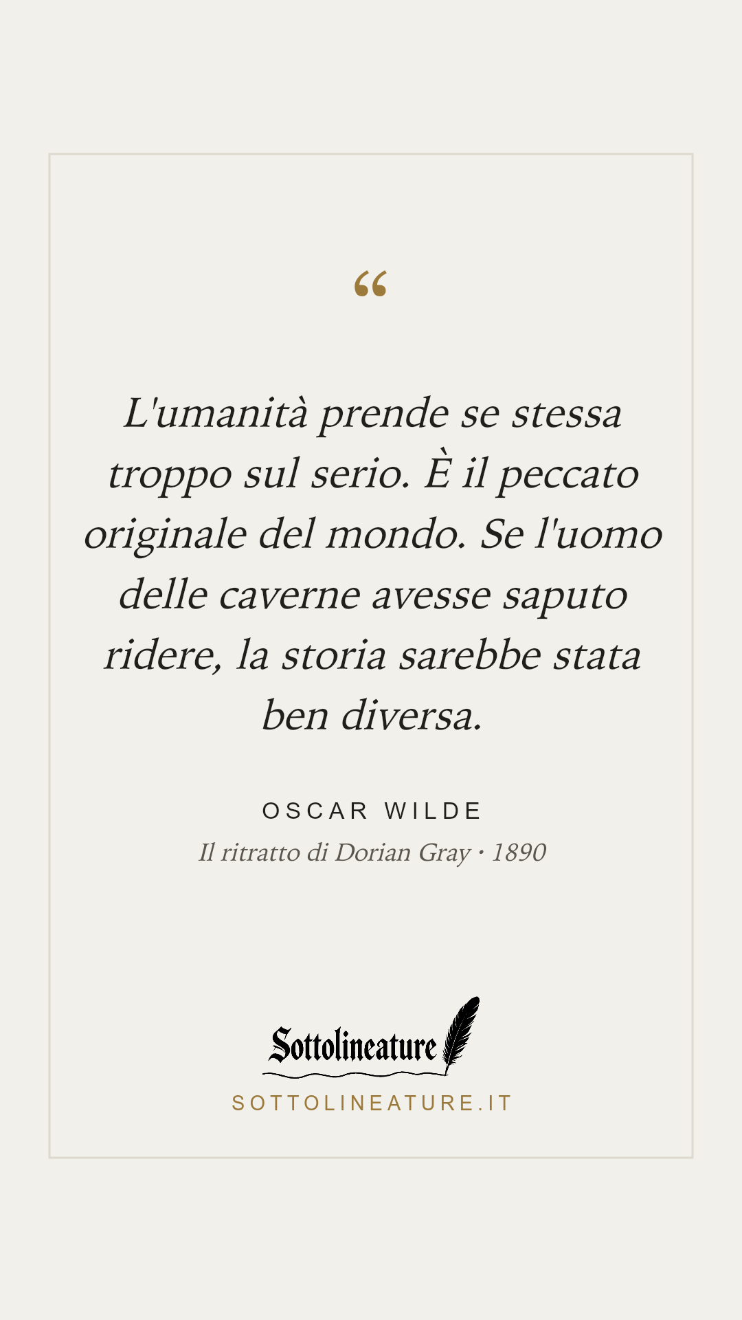 «L'umanità prende se stessa troppo sul serio. È il peccato originale del mondo. Se l'uomo delle caverne avesse saputo ridere, la storia sarebbe stata ben diversa.» — Oscar Wilde, Il ritratto di Dorian Gray (1890). Grafica Sottolineature, versione chiara.