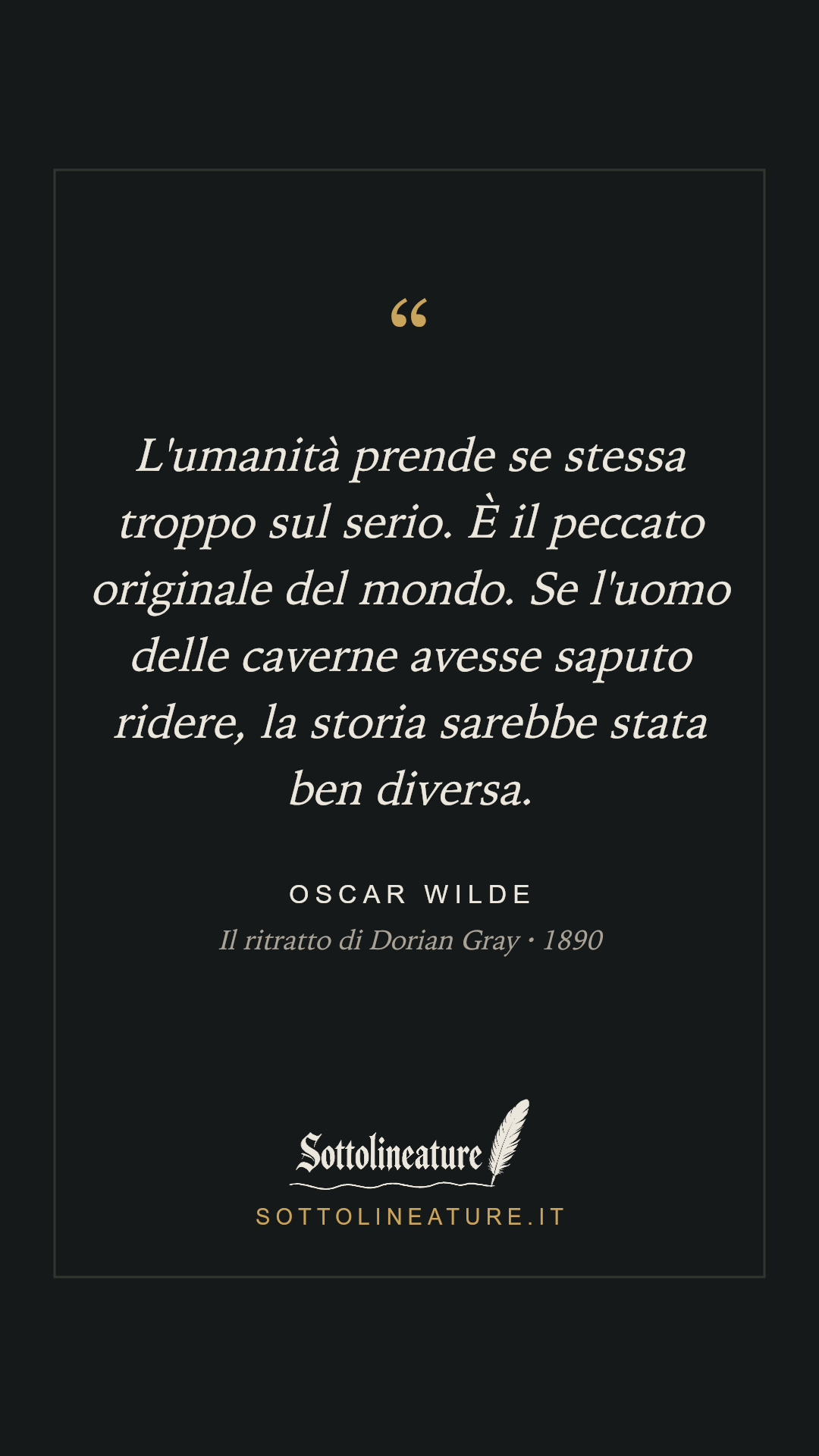 «L'umanità prende se stessa troppo sul serio. È il peccato originale del mondo. Se l'uomo delle caverne avesse saputo ridere, la storia sarebbe stata ben diversa.» — Oscar Wilde, Il ritratto di Dorian Gray (1890). Grafica Sottolineature, versione scura.