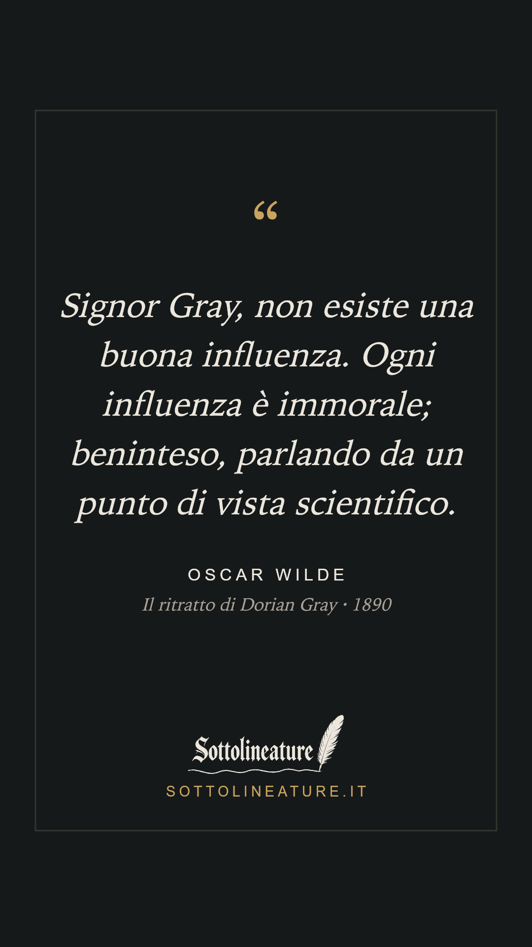 «Signor Gray, non esiste una buona influenza. Ogni influenza è immorale; beninteso, parlando da un punto di vista scientifico.» — Oscar Wilde, Il ritratto di Dorian Gray (1890). Grafica Sottolineature, versione scura.