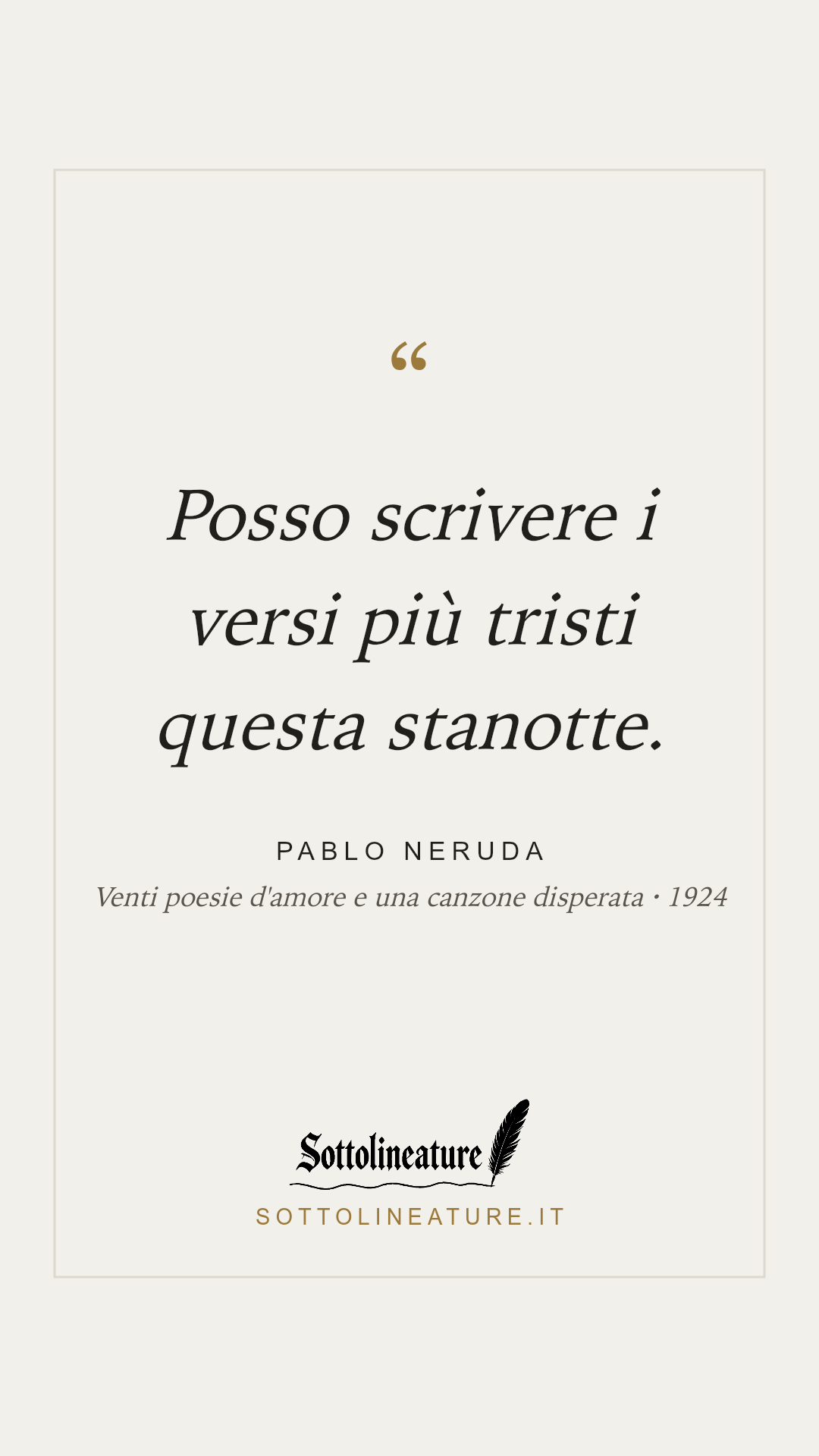 «Posso scrivere i versi più tristi questa stanotte.» — Pablo Neruda, Venti poesie d'amore e una canzone disperata (1924). Grafica Sottolineature, versione chiara.