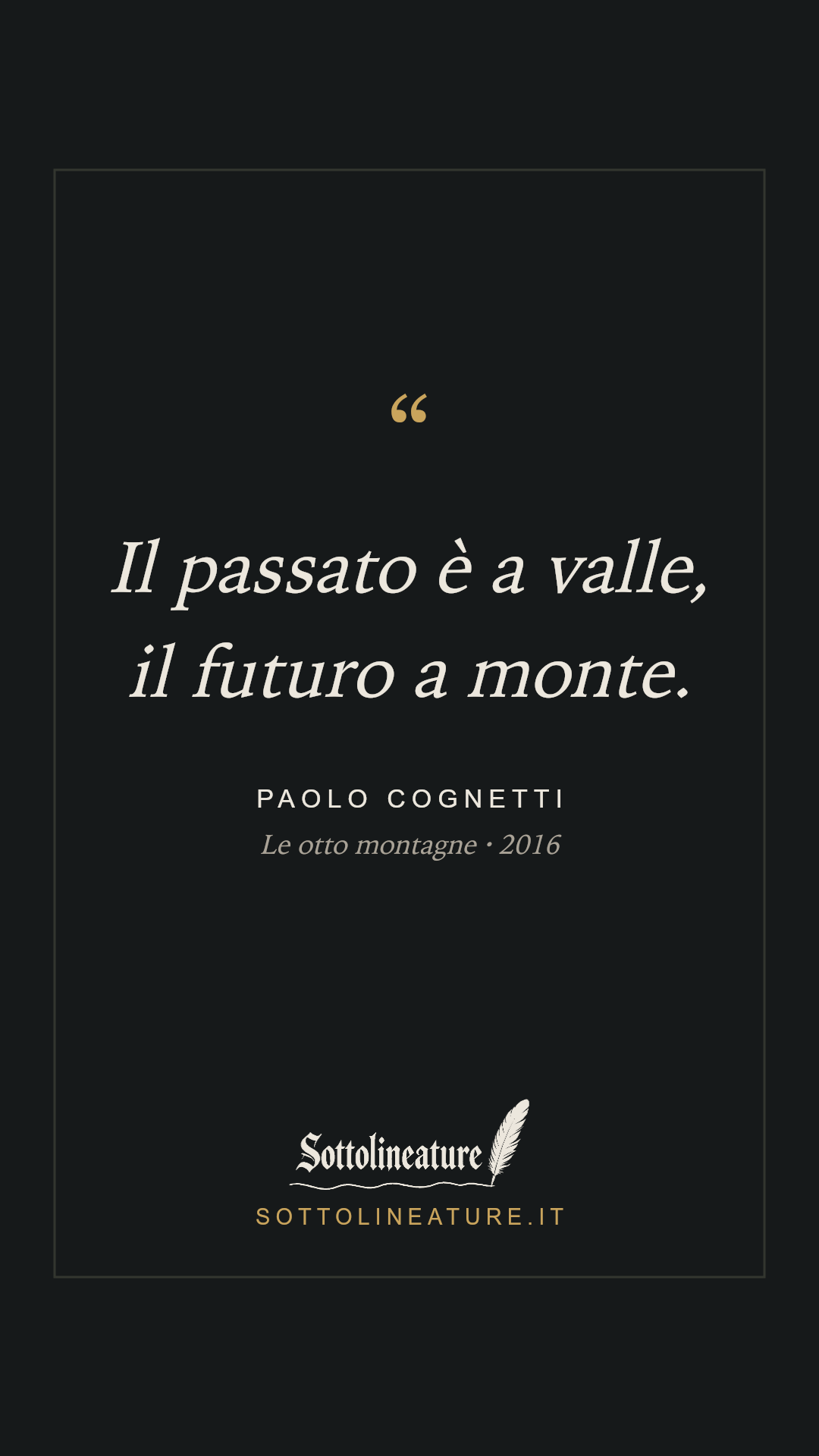 «Il passato è a valle, il futuro a monte.» — Paolo Cognetti, Le otto montagne (2016). Grafica Sottolineature, versione scura.