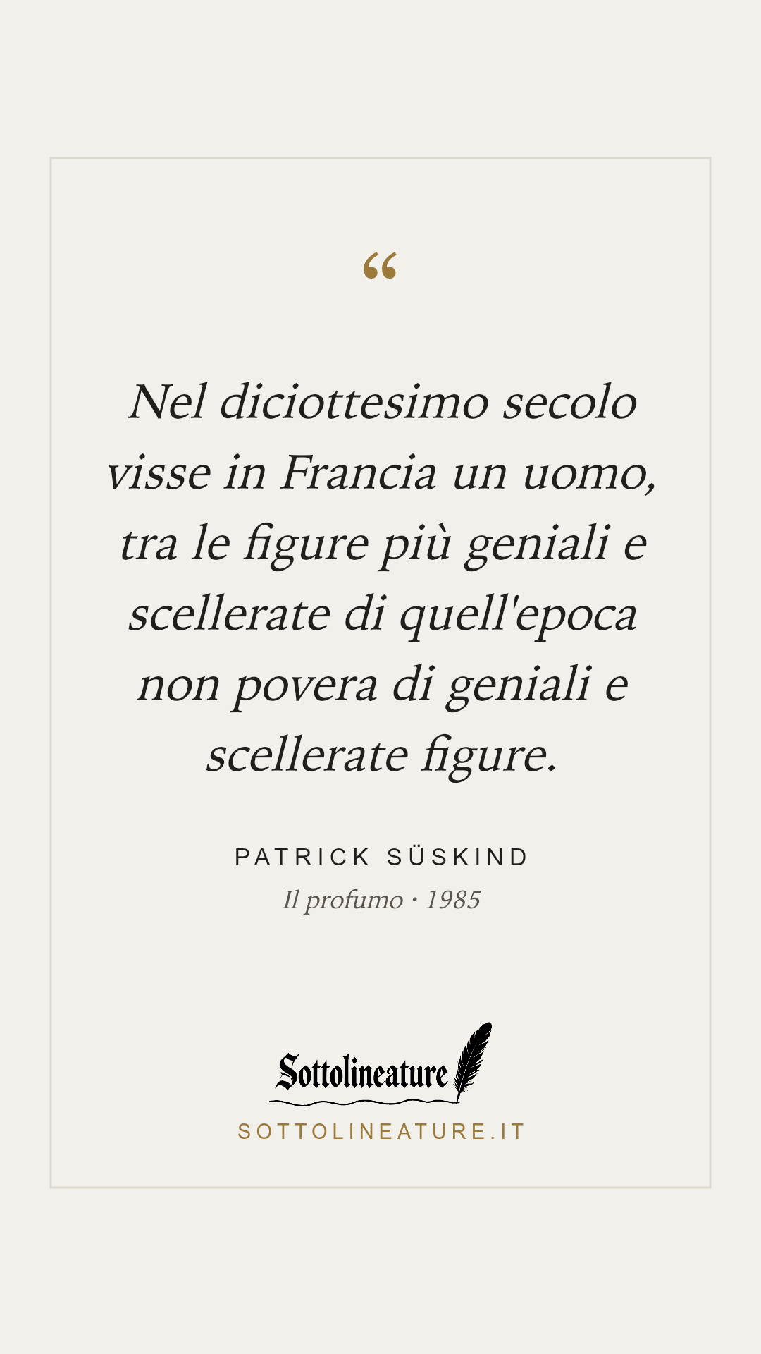 «Nel diciottesimo secolo visse in Francia un uomo, tra le figure più geniali e scellerate di quell'epoca non povera di geniali e scellerate figure.» — Patrick Süskind, Il profumo (1985). Grafica Sottolineature, versione chiara.