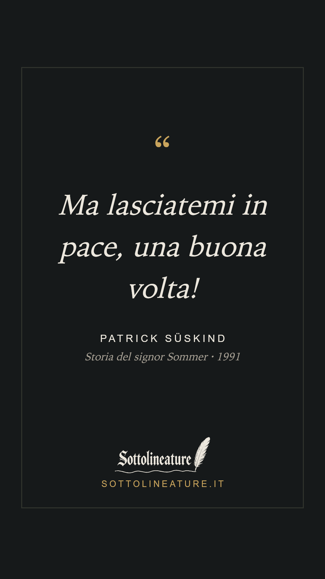 «Ma lasciatemi in pace, una buona volta!» — Patrick Süskind, Storia del signor Sommer (1991). Grafica Sottolineature, versione scura.