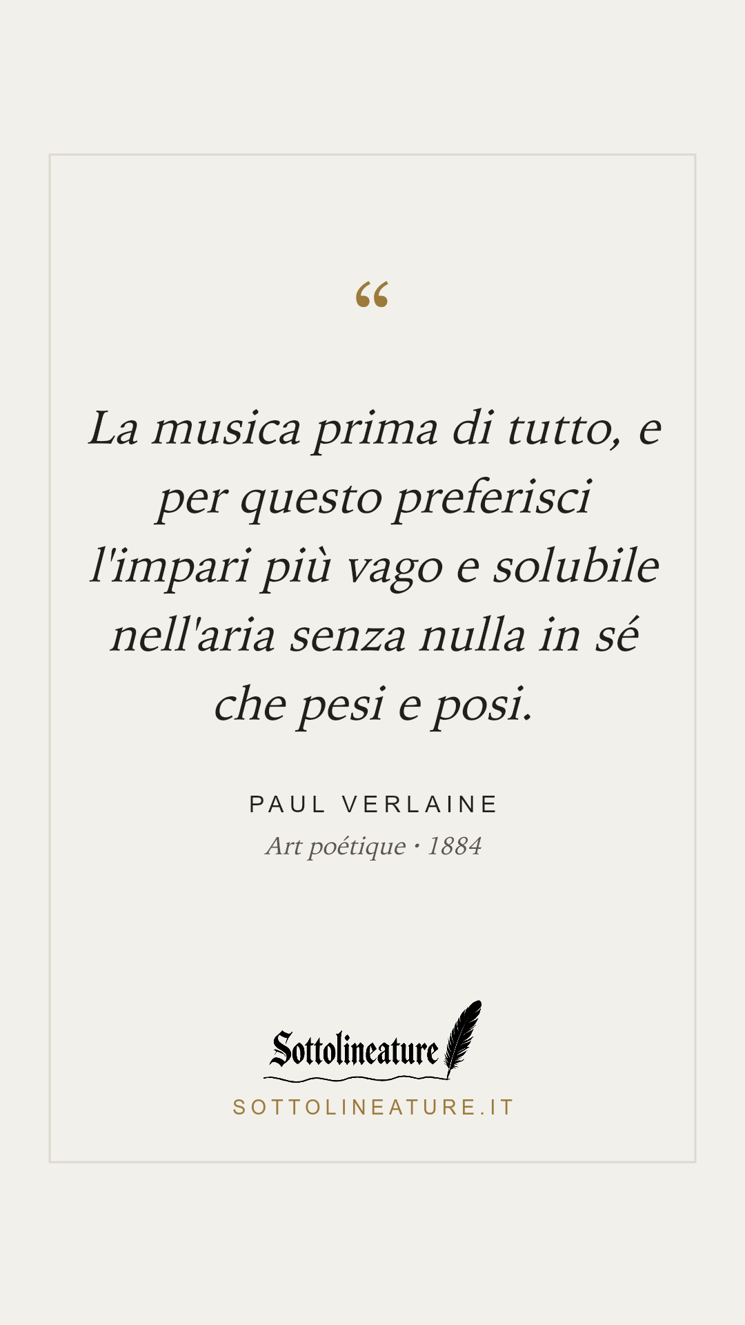 «La musica prima di tutto, e per questo preferisci l'impari più vago e solubile nell'aria senza nulla in sé che pesi e posi.» — Paul Verlaine, Art poétique (1884). Grafica Sottolineature, versione chiara.
