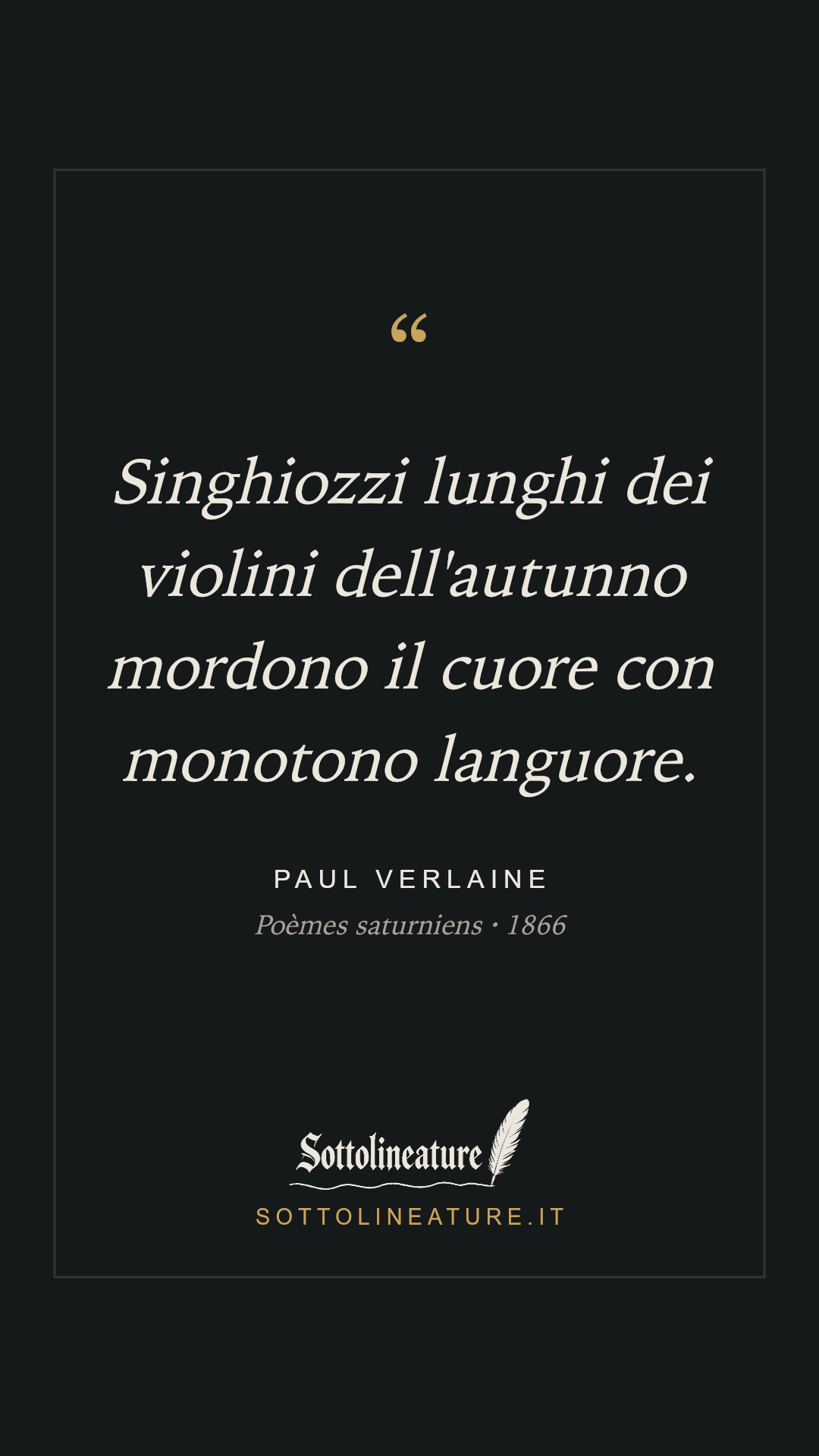 «Singhiozzi lunghi dei violini dell'autunno mordono il cuore con monotono languore.» — Paul Verlaine, Poèmes saturniens (1866). Grafica Sottolineature, versione scura.
