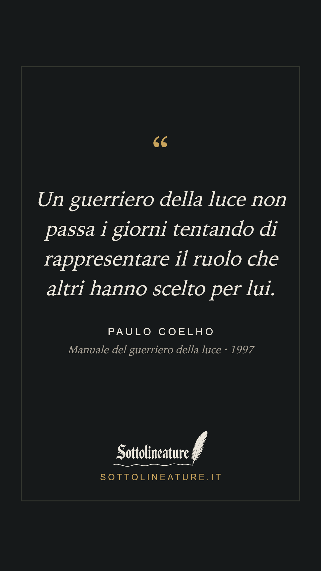 «Un guerriero della luce non passa i giorni tentando di rappresentare il ruolo che altri hanno scelto per lui.» — Paulo Coelho, Manuale del guerriero della luce (1997). Grafica Sottolineature, versione scura.