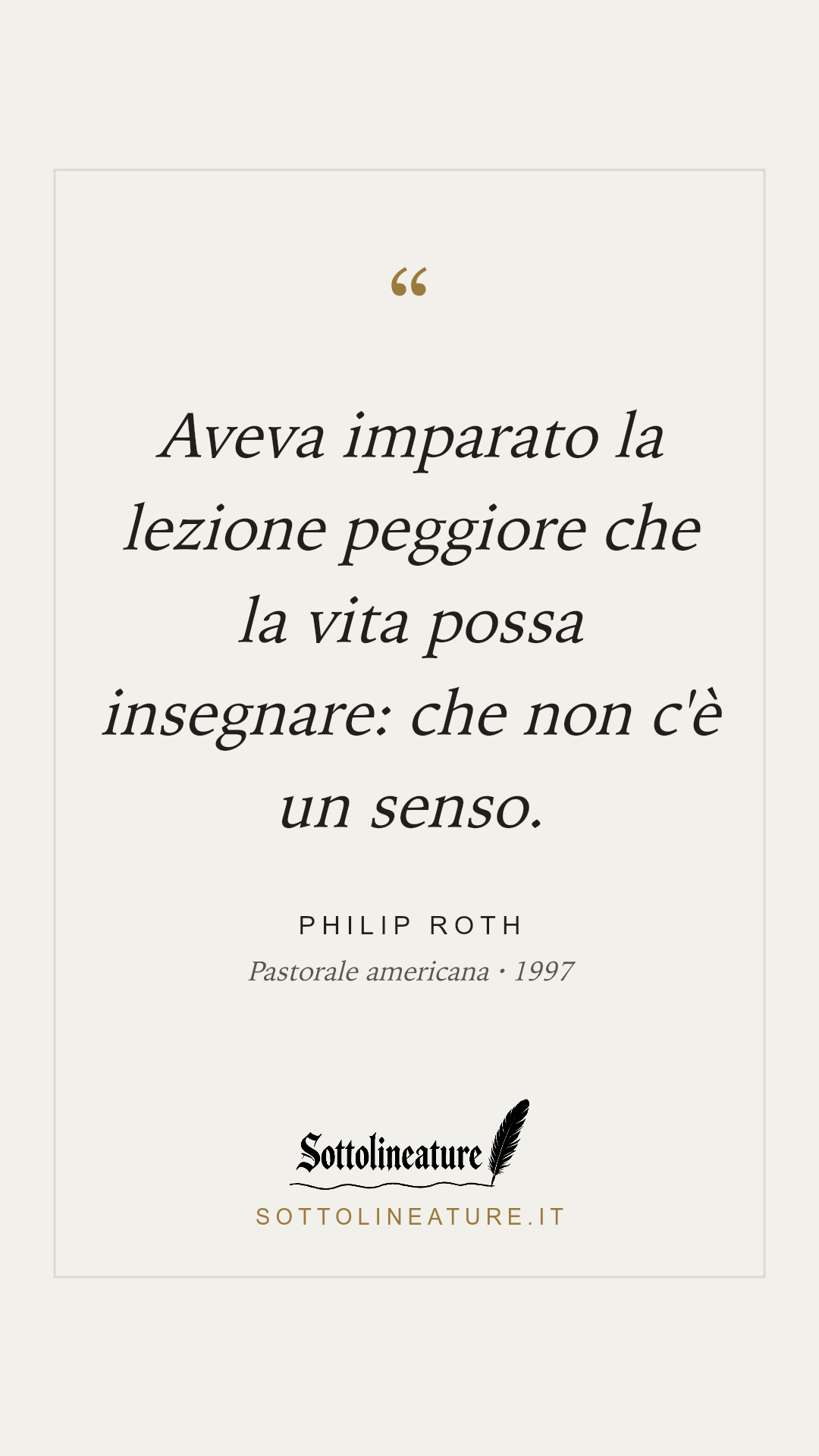 «Aveva imparato la lezione peggiore che la vita possa insegnare: che non c'è un senso.» — Philip Roth, Pastorale americana (1997). Grafica Sottolineature, versione chiara.