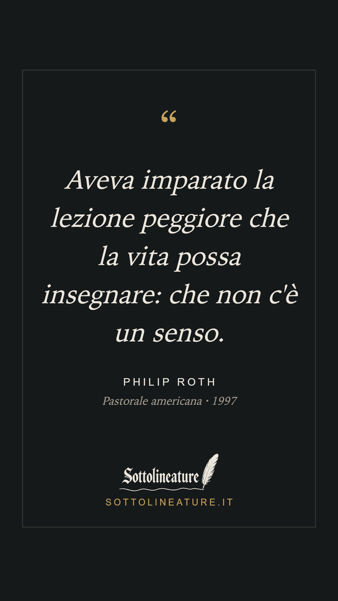«Aveva imparato la lezione peggiore che la vita possa insegnare: che non c'è un senso.» — Philip Roth, Pastorale americana (1997). Grafica Sottolineature, versione scura.