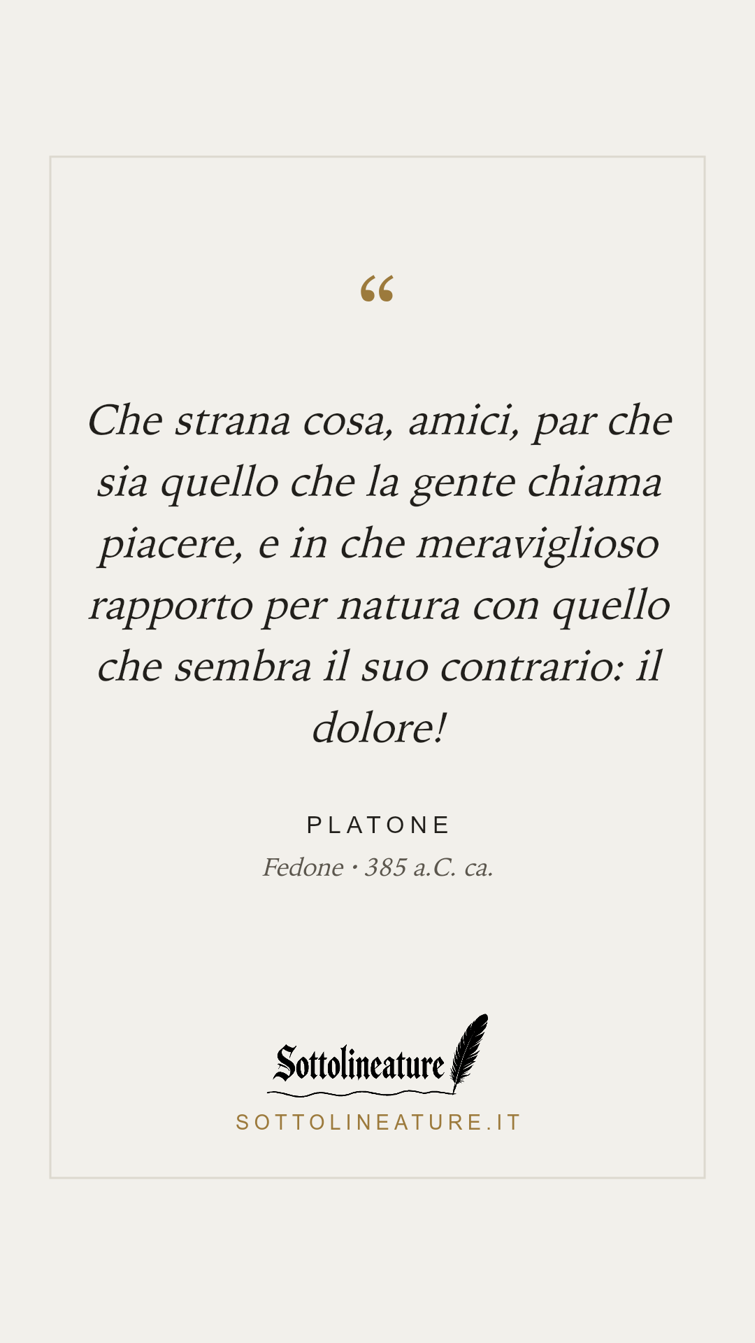 «Che strana cosa, amici, par che sia quello che la gente chiama piacere, e in che meraviglioso rapporto per natura con quello che sembra il suo contrario: il dolore!» — Platone, Fedone (385 a.C. ca.). Grafica Sottolineature, versione chiara.